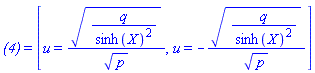 `(4)` = [u = (q/sinh(X)^2)^(1/2)/p^(1/2), u = -(q/sinh(X)^2)^(1/2)/p^(1/2)]