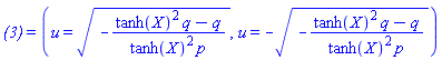 `(3)` = (u = (-(tanh(X)^2*q-q)/(tanh(X)^2*p))^(1/2), u = -(-(tanh(X)^2*q-q)/(tanh(X)^2*p))^(1/2))