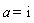 a = I