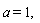 "a = 1, "