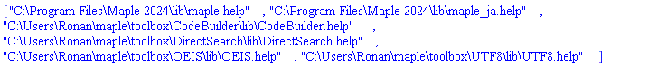 ["C:\Program Files\Maple 2024\lib\maple.help", "C:\Program Files\Maple 2024\lib\maple_ja.help", "C:\Users\Ronan\maple\toolbox\CodeBuilder\lib\CodeBuilder.help", "C:\Users\Ronan\maple\toolbox\DirectSearch\lib\DirectSearch.help", "C:\Users\Ronan\maple\toolbox\OEIS\lib\OEIS.help", "C:\Users\Ronan\maple\toolbox\UTF8\lib\UTF8.help"]
