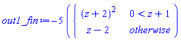 out1_fin := `&ndash;`(5)*piecewise(0 < z+1, (z+2)^2, z-2)