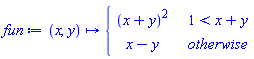 fun := proc (x, y) options operator, arrow; piecewise(1 < x+y, (x+y)^2, x-y) end proc