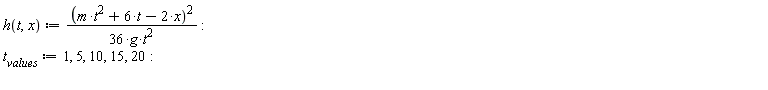 "h(t,x) := ((m*t^(2)+6*t-2*x())^(2))/(36*g*t^(2)) :  `t__values`:=1, 5, 10, 15, 20:  "