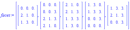 faces := [Matrix(3, 3, {(1, 1) = .0, (1, 2) = .0, (1, 3) = .0, (2, 1) = 2.0, (2, 2) = 1.0, (2, 3) = .0, (3, 1) = 1.0, (3, 2) = 3.0, (3, 3) = .0}, datatype = float[8]), Matrix(4, 3, {(1, 1) = .0, (1, 2) = .0, (1, 3) = .0, (2, 1) = .0, (2, 2) = .0, (2, 3) = 3.0, (3, 1) = 2.0, (3, 2) = 1.0, (3, 3) = 3.0, (4, 1) = 2.0, (4, 2) = 1.0, (4, 3) = .0}, datatype = float[8]), Matrix(4, 3, {(1, 1) = 2.0, (1, 2) = 1.0, (1, 3) = .0, (2, 1) = 2.0, (2, 2) = 1.0, (2, 3) = 3.0, (3, 1) = 1.0, (3, 2) = 3.0, (3, 3) = 3.0, (4, 1) = 1.0, (4, 2) = 3.0, (4, 3) = .0}, datatype = float[8]), Matrix(4, 3, {(1, 1) = 1.0, (1, 2) = 3.0, (1, 3) = .0, (2, 1) = 1.0, (2, 2) = 3.0, (2, 3) = 3.0, (3, 1) = .0, (3, 2) = .0, (3, 3) = 3.0, (4, 1) = .0, (4, 2) = .0, (4, 3) = .0}, datatype = float[8]), Matrix(3, 3, {(1, 1) = 1.0, (1, 2) = 3.0, (1, 3) = 3.0, (2, 1) = 2.0, (2, 2) = 1.0, (2, 3) = 3.0, (3, 1) = .0, (3, 2) = .0, (3, 3) = 3.0}, datatype = float[8])]