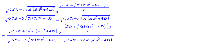 -exp(-5*S*Sc-5*(Sc*(S^2*Sc+4*Kr))^(1/2))*exp((1/2)*(-S*Sc+(Sc*(S^2*Sc+4*Kr))^(1/2))*y)/(exp(-5*S*Sc+5*(Sc*(S^2*Sc+4*Kr))^(1/2))-exp(-5*S*Sc-5*(Sc*(S^2*Sc+4*Kr))^(1/2)))+exp(-5*S*Sc+5*(Sc*(S^2*Sc+4*Kr))^(1/2))*exp(-(1/2)*(S*Sc+(Sc*(S^2*Sc+4*Kr))^(1/2))*y)/(exp(-5*S*Sc+5*(Sc*(S^2*Sc+4*Kr))^(1/2))-exp(-5*S*Sc-5*(Sc*(S^2*Sc+4*Kr))^(1/2)))