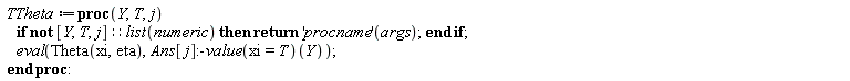 TTheta := proc (Y, T, j) if not [Y, T, j]::(list(numeric)) then return ('procname')(args) end if; eval(Theta(xi, eta), (Ans[j]:-value(xi = T))(Y)) end proc
