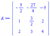 Matrix(3, 3, {(1, 1) = -9/2, (1, 2) = -27/4, (1, 3) = -9, (2, 1) = 1, (2, 2) = 3/2, (2, 3) = 2, (3, 1) = 2, (3, 2) = 3, (3, 3) = 4})