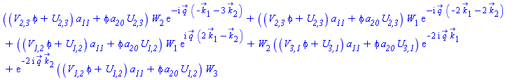 ((`V__2,3`*phi+`U__2,3`)*a__11+phi*a__20*`U__2,3`)*W[2]*exp(-I*`#mover(mi("q"),mo("&rarr;"))`*(-`#mover(mi("k"),mo("&rarr;"))`[1]-3*`#mover(mi("k"),mo("&rarr;"))`[2]))+((`V__2,3`*phi+`U__2,3`)*a__11+phi*a__20*`U__2,3`)*W[1]*exp(-I*`#mover(mi("q"),mo("&rarr;"))`*(-2*`#mover(mi("k"),mo("&rarr;"))`[1]-2*`#mover(mi("k"),mo("&rarr;"))`[2]))+((`V__1,2`*phi+`U__1,2`)*a__11+phi*a__20*`U__1,2`)*W[1]*exp(I*`#mover(mi("q"),mo("&rarr;"))`*(2*`#mover(mi("k"),mo("&rarr;"))`[1]-`#mover(mi("k"),mo("&rarr;"))`[2]))+W[2]*((`V__3,1`*phi+`U__3,1`)*a__11+phi*a__20*`U__3,1`)*exp(-(2*I)*`#mover(mi("q"),mo("&rarr;"))`*`#mover(mi("k"),mo("&rarr;"))`[1])+exp(-(2*I)*`#mover(mi("q"),mo("&rarr;"))`*`#mover(mi("k"),mo("&rarr;"))`[2])*((`V__1,2`*phi+`U__1,2`)*a__11+phi*a__20*`U__1,2`)*W[3]