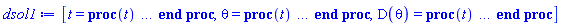 [t = proc (t) local _res, _dat, _solnproc, _xout, _ndsol, _pars, _i; option `Copyright (c) 2000 by Waterloo Maple Inc. All rights reserved.`; if 1 < nargs then error "invalid input: too many arguments" end if; _EnvDSNumericSaveDigits := Digits; Digits := 15; if _EnvInFsolve = true then _xout := evalf[_EnvDSNumericSaveDigits](t) else _xout := evalf(t) end if; _dat := Array(1..4, {(1) = proc (_xin) local _xout, _dtbl, _dat, _vmap, _x0, _y0, _val, _dig, _n, _ne, _nd, _nv, _pars, _ini, _par, _i, _j, _k, _src; option `Copyright (c) 2002 by Waterloo Maple Inc. All rights reserved.`; table( [( "complex" ) = false ] ) _xout := _xin; _pars := []; _dtbl := array( 1 .. 4, [( 1 ) = (array( 1 .. 28, [( 1 ) = (datatype = float[8], order = C_order, storage = rectangular), ( 2 ) = (datatype = float[8], order = C_order, storage = rectangular), ( 3 ) = ([0, 0, 0, Array(1..0, 1..2, {}, datatype = float[8], order = C_order)]), ( 4 ) = (Array(1..65, {(1) = 2, (2) = 2, (3) = 0, (4) = 0, (5) = 0, (6) = 0, (7) = 1, (8) = 0, (9) = 0, (10) = 0, (11) = 0, (12) = 0, (13) = 0, (14) = 0, (15) = 0, (16) = 0, (17) = 0, (18) = 1, (19) = 30000, (20) = 0, (21) = 0, (22) = 1, (23) = 4, (24) = 0, (25) = 1, (26) = 15, (27) = 1, (28) = 0, (29) = 1, (30) = 3, (31) = 3, (32) = 0, (33) = 1, (34) = 0, (35) = 0, (36) = 0, (37) = 0, (38) = 0, (39) = 0, (40) = 0, (41) = 0, (42) = 0, (43) = 1, (44) = 0, (45) = 0, (46) = 0, (47) = 0, (48) = 0, (49) = 0, (50) = 50, (51) = 1, (52) = 0, (53) = 0, (54) = 0, (55) = 0, (56) = 0, (57) = 0, (58) = 0, (59) = 10000, (60) = 0, (61) = 1000, (62) = 0, (63) = 0, (64) = -1, (65) = 0}, datatype = integer[8])), ( 5 ) = (Array(1..28, {(1) = .0, (2) = 0.10e-5, (3) = .0, (4) = 0.500001e-14, (5) = .0, (6) = 0.5056081345686286e-3, (7) = .0, (8) = 0.10e-5, (9) = .0, (10) = .0, (11) = .0, (12) = .0, (13) = 1.0, (14) = .0, (15) = .49999999999999, (16) = .0, (17) = 1.0, (18) = 1.0, (19) = .0, (20) = .0, (21) = 1.0, (22) = 1.0, (23) = .0, (24) = .0, (25) = 0.10e-14, (26) = .0, (27) = .0, (28) = .0}, datatype = float[8], order = C_order)), ( 6 ) = (Array(1..2, {(1) = .1, (2) = .0}, datatype = float[8], order = C_order)), ( 7 ) = ([Array(1..4, 1..7, {(1, 1) = .0, (1, 2) = .203125, (1, 3) = .3046875, (1, 4) = .75, (1, 5) = .8125, (1, 6) = .40625, (1, 7) = .8125, (2, 1) = 0.6378173828125e-1, (2, 2) = .0, (2, 3) = .279296875, (2, 4) = .27237892150878906, (2, 5) = -0.9686851501464844e-1, (2, 6) = 0.1956939697265625e-1, (2, 7) = .5381584167480469, (3, 1) = 0.31890869140625e-1, (3, 2) = .0, (3, 3) = -.34375, (3, 4) = -.335235595703125, (3, 5) = .2296142578125, (3, 6) = .41748046875, (3, 7) = 11.480712890625, (4, 1) = 0.9710520505905151e-1, (4, 2) = .0, (4, 3) = .40350341796875, (4, 4) = 0.20297467708587646e-1, (4, 5) = -0.6054282188415527e-2, (4, 6) = -0.4770040512084961e-1, (4, 7) = .77858567237854}, datatype = float[8], order = C_order), Array(1..6, 1..6, {(1, 1) = .0, (1, 2) = .0, (1, 3) = .0, (1, 4) = .0, (1, 5) = .0, (1, 6) = 1.0, (2, 1) = .25, (2, 2) = .0, (2, 3) = .0, (2, 4) = .0, (2, 5) = .0, (2, 6) = 1.0, (3, 1) = .1875, (3, 2) = .5625, (3, 3) = .0, (3, 4) = .0, (3, 5) = .0, (3, 6) = 2.0, (4, 1) = .23583984375, (4, 2) = -.87890625, (4, 3) = .890625, (4, 4) = .0, (4, 5) = .0, (4, 6) = .2681884765625, (5, 1) = .1272735595703125, (5, 2) = -.5009765625, (5, 3) = .44921875, (5, 4) = -0.128936767578125e-1, (5, 5) = .0, (5, 6) = 0.626220703125e-1, (6, 1) = -0.927734375e-1, (6, 2) = .626220703125, (6, 3) = -.4326171875, (6, 4) = .1418304443359375, (6, 5) = -0.861053466796875e-1, (6, 6) = .3131103515625}, datatype = float[8], order = C_order), Array(1..6, {(1) = .0, (2) = .386, (3) = .21, (4) = .63, (5) = 1.0, (6) = 1.0}, datatype = float[8], order = C_order), Array(1..6, {(1) = .25, (2) = -.1043, (3) = .1035, (4) = -0.362e-1, (5) = .0, (6) = .0}, datatype = float[8], order = C_order), Array(1..6, 1..5, {(1, 1) = .0, (1, 2) = .0, (1, 3) = .0, (1, 4) = .0, (1, 5) = .0, (2, 1) = 1.544, (2, 2) = .0, (2, 3) = .0, (2, 4) = .0, (2, 5) = .0, (3, 1) = .9466785280815533, (3, 2) = .25570116989825814, (3, 3) = .0, (3, 4) = .0, (3, 5) = .0, (4, 1) = 3.3148251870684886, (4, 2) = 2.896124015972123, (4, 3) = .9986419139977808, (4, 4) = .0, (4, 5) = .0, (5, 1) = 1.2212245092262748, (5, 2) = 6.019134481287752, (5, 3) = 12.537083329320874, (5, 4) = -.687886036105895, (5, 5) = .0, (6, 1) = 1.2212245092262748, (6, 2) = 6.019134481287752, (6, 3) = 12.537083329320874, (6, 4) = -.687886036105895, (6, 5) = 1.0}, datatype = float[8], order = C_order), Array(1..6, 1..5, {(1, 1) = .0, (1, 2) = .0, (1, 3) = .0, (1, 4) = .0, (1, 5) = .0, (2, 1) = -5.6688, (2, 2) = .0, (2, 3) = .0, (2, 4) = .0, (2, 5) = .0, (3, 1) = -2.4300933568337584, (3, 2) = -.20635991570891224, (3, 3) = .0, (3, 4) = .0, (3, 5) = .0, (4, 1) = -.10735290581452621, (4, 2) = -9.594562251021896, (4, 3) = -20.470286148096154, (4, 4) = .0, (4, 5) = .0, (5, 1) = 7.496443313968615, (5, 2) = -10.246804314641219, (5, 3) = -33.99990352819906, (5, 4) = 11.708908932061595, (5, 5) = .0, (6, 1) = 8.083246795922411, (6, 2) = -7.981132988062785, (6, 3) = -31.52159432874373, (6, 4) = 16.319305431231363, (6, 5) = -6.0588182388340535}, datatype = float[8], order = C_order), Array(1..3, 1..5, {(1, 1) = .0, (1, 2) = .0, (1, 3) = .0, (1, 4) = .0, (1, 5) = .0, (2, 1) = 10.126235083446911, (2, 2) = -7.487995877607633, (2, 3) = -34.800918615557414, (2, 4) = -7.9927717075687275, (2, 5) = 1.0251377232956207, (3, 1) = -.6762803392806898, (3, 2) = 6.087714651678606, (3, 3) = 16.43084320892463, (3, 4) = 24.767225114183653, (3, 5) = -6.5943891257167815}, datatype = float[8], order = C_order)]), ( 9 ) = ([Array(1..2, {(1) = .1, (2) = .1}, datatype = float[8], order = C_order), Array(1..2, {(1) = .0, (2) = .0}, datatype = float[8], order = C_order), Array(1..2, {(1) = .0, (2) = .0}, datatype = float[8], order = C_order), Array(1..2, {(1) = .0, (2) = .0}, datatype = float[8], order = C_order), Array(1..2, {(1) = .0, (2) = .0}, datatype = float[8], order = C_order), Array(1..2, 1..2, {(1, 1) = .0, (1, 2) = .0, (2, 1) = .0, (2, 2) = .0}, datatype = float[8], order = C_order), Array(1..2, 1..2, {(1, 1) = .0, (1, 2) = .0, (2, 1) = .0, (2, 2) = .0}, datatype = float[8], order = C_order), Array(1..2, {(1) = .0, (2) = .0}, datatype = float[8], order = C_order), Array(1..2, 1..2, {(1, 1) = .0, (1, 2) = .0, (2, 1) = .0, (2, 2) = .0}, datatype = float[8], order = C_order), Array(1..2, 1..6, {(1, 1) = .0, (1, 2) = .0, (1, 3) = .0, (1, 4) = .0, (1, 5) = .0, (1, 6) = .0, (2, 1) = .0, (2, 2) = .0, (2, 3) = .0, (2, 4) = .0, (2, 5) = .0, (2, 6) = .0}, datatype = float[8], order = C_order), Array(1..2, {(1) = 0, (2) = 0}, datatype = integer[8]), Array(1..2, {(1) = .0, (2) = .0}, datatype = float[8], order = C_order), Array(1..2, {(1) = .0, (2) = .0}, datatype = float[8], order = C_order), Array(1..2, {(1) = .0, (2) = .0}, datatype = float[8], order = C_order), Array(1..2, {(1) = .0, (2) = .0}, datatype = float[8], order = C_order), Array(1..2, {(1) = .0, (2) = .0}, datatype = float[8], order = C_order), Array(1..4, {(1) = .0, (2) = .0, (3) = .0, (4) = .0}, datatype = float[8], order = C_order), Array(1..2, {(1) = 0, (2) = 0}, datatype = integer[8])]), ( 8 ) = ([Array(1..2, {(1) = .1, (2) = .0}, datatype = float[8], order = C_order), Array(1..2, {(1) = .0, (2) = .0}, datatype = float[8], order = C_order), Array(1..2, {(1) = .0, (2) = -9.983341664682815}, datatype = float[8], order = C_order), 0, 0]), ( 11 ) = (Array(1..6, 0..2, {(1, 1) = .0, (1, 2) = .0, (2, 0) = .0, (2, 1) = .0, (2, 2) = .0, (3, 0) = .0, (3, 1) = .0, (3, 2) = .0, (4, 0) = .0, (4, 1) = .0, (4, 2) = .0, (5, 0) = .0, (5, 1) = .0, (5, 2) = .0, (6, 0) = .0, (6, 1) = .0, (6, 2) = .0}, datatype = float[8], order = C_order)), ( 10 ) = ([proc (N, X, Y, YP) option `[Y[1] = theta(t), Y[2] = diff(theta(t),t)]`; YP[2] := -sin(Y[1])/(0.1e-1+(1/40)*X); YP[1] := Y[2]; 0 end proc, -1, 0, 0, 0, 0, 0, 0, 0, 0, 0, 0]), ( 13 ) = (), ( 12 ) = (), ( 15 ) = ("rkf45"), ( 14 ) = ([0, 0]), ( 18 ) = ([]), ( 19 ) = (0), ( 16 ) = ([0, 0, 0, 0, 0, 0, []]), ( 17 ) = ([proc (N, X, Y, YP) option `[Y[1] = theta(t), Y[2] = diff(theta(t),t)]`; YP[2] := -sin(Y[1])/(0.1e-1+(1/40)*X); YP[1] := Y[2]; 0 end proc, -1, 0, 0, 0, 0, 0, 0, 0, 0, 0, 0]), ( 22 ) = (0), ( 23 ) = (0), ( 20 ) = ([]), ( 21 ) = (0), ( 27 ) = (""), ( 26 ) = (Array(1..0, {})), ( 25 ) = (Array(1..0, {})), ( 24 ) = (0), ( 28 ) = (0)  ] ))  ] ); _y0 := Array(0..2, {(1) = 0., (2) = .1}); _vmap := array( 1 .. 2, [( 1 ) = (1), ( 2 ) = (2)  ] ); _x0 := _dtbl[1][5][5]; _n := _dtbl[1][4][1]; _ne := _dtbl[1][4][3]; _nd := _dtbl[1][4][4]; _nv := _dtbl[1][4][16]; if not type(_xout, 'numeric') then if member(_xout, ["start", "left", "right"]) then if _Env_smart_dsolve_numeric = true or _dtbl[1][4][10] = 1 then if _xout = "left" then if type(_dtbl[2], 'table') then return _dtbl[2][5][1] end if elif _xout = "right" then if type(_dtbl[3], 'table') then return _dtbl[3][5][1] end if end if end if; return _dtbl[1][5][5] elif _xout = "method" then return _dtbl[1][15] elif _xout = "storage" then return evalb(_dtbl[1][4][10] = 1) elif _xout = "leftdata" then if not type(_dtbl[2], 'array') then return NULL else return eval(_dtbl[2]) end if elif _xout = "rightdata" then if not type(_dtbl[3], 'array') then return NULL else return eval(_dtbl[3]) end if elif _xout = "enginedata" then return eval(_dtbl[1]) elif _xout = "enginereset" then _dtbl[2] := evaln(_dtbl[2]); _dtbl[3] := evaln(_dtbl[3]); return NULL elif _xout = "initial" then return procname(_y0[0]) elif _xout = "laxtol" then return _dtbl[`if`(member(_dtbl[4], {2, 3}), _dtbl[4], 1)][5][18] elif _xout = "numfun" then return `if`(member(_dtbl[4], {2, 3}), _dtbl[_dtbl[4]][4][18], 0) elif _xout = "parameters" then return [seq(_y0[_n+_i], _i = 1 .. nops(_pars))] elif _xout = "initial_and_parameters" then return procname(_y0[0]), [seq(_y0[_n+_i], _i = 1 .. nops(_pars))] elif _xout = "last" then if _dtbl[4] <> 2 and _dtbl[4] <> 3 or _x0-_dtbl[_dtbl[4]][5][1] = 0. then error "no information is available on last computed point" else _xout := _dtbl[_dtbl[4]][5][1] end if elif _xout = "function" then if _dtbl[1][4][33]-2. = 0 then return eval(_dtbl[1][10], 1) else return eval(_dtbl[1][10][1], 1) end if elif _xout = "map" then return copy(_vmap) elif type(_xin, `=`) and type(rhs(_xin), 'list') and member(lhs(_xin), {"initial", "parameters", "initial_and_parameters"}) then _ini, _par := [], []; if lhs(_xin) = "initial" then _ini := rhs(_xin) elif lhs(_xin) = "parameters" then _par := rhs(_xin) elif select(type, rhs(_xin), `=`) <> [] then _par, _ini := selectremove(type, rhs(_xin), `=`) elif nops(rhs(_xin)) < nops(_pars)+1 then error "insufficient data for specification of initial and parameters" else _par := rhs(_xin)[-nops(_pars) .. -1]; _ini := rhs(_xin)[1 .. -nops(_pars)-1] end if; _xout := lhs(_xout); _i := false; if _par <> [] then _i := `dsolve/numeric/process_parameters`(_n, _pars, _par, _y0) end if; if _ini <> [] then _i := `dsolve/numeric/process_initial`(_n-_ne, _ini, _y0, _pars, _vmap) or _i end if; if _i then `dsolve/numeric/SC/reinitialize`(_dtbl, _y0, _n, procname, _pars); if _Env_smart_dsolve_numeric = true and type(_y0[0], 'numeric') and _dtbl[1][4][10] <> 1 then procname("right") := _y0[0]; procname("left") := _y0[0] end if end if; if _xout = "initial" then return [_y0[0], seq(_y0[_vmap[_i]], _i = 1 .. _n-_ne)] elif _xout = "parameters" then return [seq(_y0[_n+_i], _i = 1 .. nops(_pars))] else return [_y0[0], seq(_y0[_vmap[_i]], _i = 1 .. _n-_ne)], [seq(_y0[_n+_i], _i = 1 .. nops(_pars))] end if elif _xin = "eventstop" then if _nv = 0 then error "this solution has no events" end if; _i := _dtbl[4]; if _i <> 2 and _i <> 3 then return 0 end if; if _dtbl[_i][4][10] = 1 and assigned(_dtbl[5-_i]) and _dtbl[_i][4][9] < 100 and 100 <= _dtbl[5-_i][4][9] then _i := 5-_i; _dtbl[4] := _i; _j := round(_dtbl[_i][4][17]); return round(_dtbl[_i][3][1][_j, 1]) elif 100 <= _dtbl[_i][4][9] then _j := round(_dtbl[_i][4][17]); return round(_dtbl[_i][3][1][_j, 1]) else return 0 end if elif _xin = "eventstatus" then if _nv = 0 then error "this solution has no events" end if; _i := [selectremove(proc (a) options operator, arrow; _dtbl[1][3][1][a, 7] = 1 end proc, {seq(_j, _j = 1 .. round(_dtbl[1][3][1][_nv+1, 1]))})]; return ':-enabled' = _i[1], ':-disabled' = _i[2] elif _xin = "eventclear" then if _nv = 0 then error "this solution has no events" end if; _i := _dtbl[4]; if _i <> 2 and _i <> 3 then error "no events to clear" end if; if _dtbl[_i][4][10] = 1 and assigned(_dtbl[5-_i]) and _dtbl[_i][4][9] < 100 and 100 < _dtbl[5-_i][4][9] then _dtbl[4] := 5-_i; _i := 5-_i end if; if _dtbl[_i][4][9] < 100 then error "no events to clear" elif _nv < _dtbl[_i][4][9]-100 then error "event error condition cannot be cleared" else _j := _dtbl[_i][4][9]-100; if irem(round(_dtbl[_i][3][1][_j, 4]), 2) = 1 then error "retriggerable events cannot be cleared" end if; _j := round(_dtbl[_i][3][1][_j, 1]); for _k to _nv do if _dtbl[_i][3][1][_k, 1] = _j then if _dtbl[_i][3][1][_k, 2] = 3 then error "range events cannot be cleared" end if; _dtbl[_i][3][1][_k, 8] := _dtbl[_i][3][1][_nv+1, 8] end if end do; _dtbl[_i][4][17] := 0; _dtbl[_i][4][9] := 0; if _dtbl[1][4][10] = 1 then if _i = 2 then try procname(procname("left")) catch:  end try else try procname(procname("right")) catch:  end try end if end if end if; return  elif type(_xin, `=`) and member(lhs(_xin), {"eventdisable", "eventenable"}) then if _nv = 0 then error "this solution has no events" end if; if type(rhs(_xin), {('list')('posint'), ('set')('posint')}) then _i := {op(rhs(_xin))} elif type(rhs(_xin), 'posint') then _i := {rhs(_xin)} else error "event identifiers must be integers in the range 1..%1", round(_dtbl[1][3][1][_nv+1, 1]) end if; if select(proc (a) options operator, arrow; _nv < a end proc, _i) <> {} then error "event identifiers must be integers in the range 1..%1", round(_dtbl[1][3][1][_nv+1, 1]) end if; _k := {}; for _j to _nv do if member(round(_dtbl[1][3][1][_j, 1]), _i) then _k := `union`(_k, {_j}) end if end do; _i := _k; if lhs(_xin) = "eventdisable" then _dtbl[4] := 0; _j := [evalb(assigned(_dtbl[2]) and member(_dtbl[2][4][17], _i)), evalb(assigned(_dtbl[3]) and member(_dtbl[3][4][17], _i))]; for _k in _i do _dtbl[1][3][1][_k, 7] := 0; if assigned(_dtbl[2]) then _dtbl[2][3][1][_k, 7] := 0 end if; if assigned(_dtbl[3]) then _dtbl[3][3][1][_k, 7] := 0 end if end do; if _j[1] then for _k to _nv+1 do if _k <= _nv and not type(_dtbl[2][3][4][_k, 1], 'undefined') then userinfo(3, {'events', 'eventreset'}, `reinit #2, event code `, _k, ` to defined init `, _dtbl[2][3][4][_k, 1]); _dtbl[2][3][1][_k, 8] := _dtbl[2][3][4][_k, 1] elif _dtbl[2][3][1][_k, 2] = 0 and irem(iquo(round(_dtbl[2][3][1][_k, 4]), 32), 2) = 1 then userinfo(3, {'events', 'eventreset'}, `reinit #2, event code `, _k, ` to rate hysteresis init `, _dtbl[2][5][24]); _dtbl[2][3][1][_k, 8] := _dtbl[2][5][24] elif _dtbl[2][3][1][_k, 2] = 0 and irem(iquo(round(_dtbl[2][3][1][_k, 4]), 2), 2) = 0 then userinfo(3, {'events', 'eventreset'}, `reinit #2, event code `, _k, ` to initial init `, _x0); _dtbl[2][3][1][_k, 8] := _x0 else userinfo(3, {'events', 'eventreset'}, `reinit #2, event code `, _k, ` to fireinitial init `, _x0-1); _dtbl[2][3][1][_k, 8] := _x0-1 end if end do; _dtbl[2][4][17] := 0; _dtbl[2][4][9] := 0; if _dtbl[1][4][10] = 1 then procname(procname("left")) end if end if; if _j[2] then for _k to _nv+1 do if _k <= _nv and not type(_dtbl[3][3][4][_k, 2], 'undefined') then userinfo(3, {'events', 'eventreset'}, `reinit #3, event code `, _k, ` to defined init `, _dtbl[3][3][4][_k, 2]); _dtbl[3][3][1][_k, 8] := _dtbl[3][3][4][_k, 2] elif _dtbl[3][3][1][_k, 2] = 0 and irem(iquo(round(_dtbl[3][3][1][_k, 4]), 32), 2) = 1 then userinfo(3, {'events', 'eventreset'}, `reinit #3, event code `, _k, ` to rate hysteresis init `, _dtbl[3][5][24]); _dtbl[3][3][1][_k, 8] := _dtbl[3][5][24] elif _dtbl[3][3][1][_k, 2] = 0 and irem(iquo(round(_dtbl[3][3][1][_k, 4]), 2), 2) = 0 then userinfo(3, {'events', 'eventreset'}, `reinit #3, event code `, _k, ` to initial init `, _x0); _dtbl[3][3][1][_k, 8] := _x0 else userinfo(3, {'events', 'eventreset'}, `reinit #3, event code `, _k, ` to fireinitial init `, _x0+1); _dtbl[3][3][1][_k, 8] := _x0+1 end if end do; _dtbl[3][4][17] := 0; _dtbl[3][4][9] := 0; if _dtbl[1][4][10] = 1 then procname(procname("right")) end if end if else for _k in _i do _dtbl[1][3][1][_k, 7] := 1 end do; _dtbl[2] := evaln(_dtbl[2]); _dtbl[3] := evaln(_dtbl[3]); _dtbl[4] := 0; if _dtbl[1][4][10] = 1 then if _x0 <= procname("right") then try procname(procname("right")) catch:  end try end if; if procname("left") <= _x0 then try procname(procname("left")) catch:  end try end if end if end if; return  elif type(_xin, `=`) and lhs(_xin) = "eventfired" then if not type(rhs(_xin), 'list') then error "'eventfired' must be specified as a list" end if; if _nv = 0 then error "this solution has no events" end if; if _dtbl[4] <> 2 and _dtbl[4] <> 3 then error "'direction' must be set prior to calling/setting 'eventfired'" end if; _i := _dtbl[4]; _val := NULL; if not assigned(_EnvEventRetriggerWarned) then _EnvEventRetriggerWarned := false end if; for _k in rhs(_xin) do if type(_k, 'integer') then _src := _k elif type(_k, 'integer' = 'anything') and type(evalf(rhs(_k)), 'numeric') then _k := lhs(_k) = evalf[max(Digits, 18)](rhs(_k)); _src := lhs(_k) else error "'eventfired' entry is not valid: %1", _k end if; if _src < 1 or round(_dtbl[1][3][1][_nv+1, 1]) < _src then error "event identifiers must be integers in the range 1..%1", round(_dtbl[1][3][1][_nv+1, 1]) end if; _src := {seq(`if`(_dtbl[1][3][1][_j, 1]-_src = 0., _j, NULL), _j = 1 .. _nv)}; if nops(_src) <> 1 then error "'eventfired' can only be set/queried for root-finding events and time/interval events" end if; _src := _src[1]; if _dtbl[1][3][1][_src, 2] <> 0. and _dtbl[1][3][1][_src, 2]-2. <> 0. then error "'eventfired' can only be set/queried for root-finding events and time/interval events" elif irem(round(_dtbl[1][3][1][_src, 4]), 2) = 1 then if _EnvEventRetriggerWarned = false then WARNING(`'eventfired' has no effect on events that retrigger`) end if; _EnvEventRetriggerWarned := true end if; if _dtbl[_i][3][1][_src, 2] = 0 and irem(iquo(round(_dtbl[_i][3][1][_src, 4]), 32), 2) = 1 then _val := _val, undefined elif type(_dtbl[_i][3][4][_src, _i-1], 'undefined') or _i = 2 and _dtbl[2][3][1][_src, 8] < _dtbl[2][3][4][_src, 1] or _i = 3 and _dtbl[3][3][4][_src, 2] < _dtbl[3][3][1][_src, 8] then _val := _val, _dtbl[_i][3][1][_src, 8] else _val := _val, _dtbl[_i][3][4][_src, _i-1] end if; if type(_k, `=`) then if _dtbl[_i][3][1][_src, 2] = 0 and irem(iquo(round(_dtbl[_i][3][1][_src, 4]), 32), 2) = 1 then error "cannot set event code for a rate hysteresis event" end if; userinfo(3, {'events', 'eventreset'}, `manual set event code `, _src, ` to value `, rhs(_k)); _dtbl[_i][3][1][_src, 8] := rhs(_k); _dtbl[_i][3][4][_src, _i-1] := rhs(_k) end if end do; return [_val] elif type(_xin, `=`) and lhs(_xin) = "direction" then if not member(rhs(_xin), {-1, 1, ':-left', ':-right'}) then error "'direction' must be specified as either '1' or 'right' (positive) or '-1' or 'left' (negative)" end if; _src := `if`(_dtbl[4] = 2, -1, `if`(_dtbl[4] = 3, 1, undefined)); _i := `if`(member(rhs(_xin), {1, ':-right'}), 3, 2); _dtbl[4] := _i; _dtbl[_i] := `dsolve/numeric/SC/IVPdcopy`(_dtbl[1], `if`(assigned(_dtbl[_i]), _dtbl[_i], NULL)); if 0 < _nv then for _j to _nv+1 do if _j <= _nv and not type(_dtbl[_i][3][4][_j, _i-1], 'undefined') then userinfo(3, {'events', 'eventreset'}, `reinit #4, event code `, _j, ` to defined init `, _dtbl[_i][3][4][_j, _i-1]); _dtbl[_i][3][1][_j, 8] := _dtbl[_i][3][4][_j, _i-1] elif _dtbl[_i][3][1][_j, 2] = 0 and irem(iquo(round(_dtbl[_i][3][1][_j, 4]), 32), 2) = 1 then userinfo(3, {'events', 'eventreset'}, `reinit #4, event code `, _j, ` to rate hysteresis init `, _dtbl[_i][5][24]); _dtbl[_i][3][1][_j, 8] := _dtbl[_i][5][24] elif _dtbl[_i][3][1][_j, 2] = 0 and irem(iquo(round(_dtbl[_i][3][1][_j, 4]), 2), 2) = 0 then userinfo(3, {'events', 'eventreset'}, `reinit #4, event code `, _j, ` to initial init `, _x0); _dtbl[_i][3][1][_j, 8] := _x0 else userinfo(3, {'events', 'eventreset'}, `reinit #4, event code `, _j, ` to fireinitial init `, _x0-2*_i+5.0); _dtbl[_i][3][1][_j, 8] := _x0-2*_i+5.0 end if end do end if; return _src elif _xin = "eventcount" then if _dtbl[1][3][1] = 0 or _dtbl[4] <> 2 and _dtbl[4] <> 3 then return 0 else return round(_dtbl[_dtbl[4]][3][1][_nv+1, 12]) end if elif type(_xin, `=`) and lhs(_xin) = "setdatacallback" then if not type(rhs(_xin), 'nonegint') then error "data callback must be a nonnegative integer (address)" end if; _dtbl[1][28] := rhs(_xin) else return "procname" end if end if; if _xout = _x0 then return [_x0, seq(evalf(_dtbl[1][6][_vmap[_i]]), _i = 1 .. _n-_ne)] end if; _i := `if`(_x0 <= _xout, 3, 2); if _xin = "last" and 0 < _dtbl[_i][4][9] and _dtbl[_i][4][9] < 100 then _dat := eval(_dtbl[_i], 2); _j := _dat[4][20]; return [_dat[11][_j, 0], seq(_dat[11][_j, _vmap[_i]], _i = 1 .. _n-_ne-_nd), seq(_dat[8][1][_vmap[_i]], _i = _n-_ne-_nd+1 .. _n-_ne)] end if; if not type(_dtbl[_i], 'array') then _dtbl[_i] := `dsolve/numeric/SC/IVPdcopy`(_dtbl[1], `if`(assigned(_dtbl[_i]), _dtbl[_i], NULL)); if 0 < _nv then for _j to _nv+1 do if _j <= _nv and not type(_dtbl[_i][3][4][_j, _i-1], 'undefined') then userinfo(3, {'events', 'eventreset'}, `reinit #5, event code `, _j, ` to defined init `, _dtbl[_i][3][4][_j, _i-1]); _dtbl[_i][3][1][_j, 8] := _dtbl[_i][3][4][_j, _i-1] elif _dtbl[_i][3][1][_j, 2] = 0 and irem(iquo(round(_dtbl[_i][3][1][_j, 4]), 32), 2) = 1 then userinfo(3, {'events', 'eventreset'}, `reinit #5, event code `, _j, ` to rate hysteresis init `, _dtbl[_i][5][24]); _dtbl[_i][3][1][_j, 8] := _dtbl[_i][5][24] elif _dtbl[_i][3][1][_j, 2] = 0 and irem(iquo(round(_dtbl[_i][3][1][_j, 4]), 2), 2) = 0 then userinfo(3, {'events', 'eventreset'}, `reinit #5, event code `, _j, ` to initial init `, _x0); _dtbl[_i][3][1][_j, 8] := _x0 else userinfo(3, {'events', 'eventreset'}, `reinit #5, event code `, _j, ` to fireinitial init `, _x0-2*_i+5.0); _dtbl[_i][3][1][_j, 8] := _x0-2*_i+5.0 end if end do end if end if; if _xin <> "last" then if 0 < 0 then if `dsolve/numeric/checkglobals`(op(_dtbl[1][14]), _pars, _n, _y0) then `dsolve/numeric/SC/reinitialize`(_dtbl, _y0, _n, procname, _pars, _i) end if end if; if _dtbl[1][4][7] = 0 then error "parameters must be initialized before solution can be computed" end if end if; _dat := eval(_dtbl[_i], 2); _dtbl[4] := _i; try _src := `dsolve/numeric/SC/IVPrun`(_dat, _xout) catch: userinfo(2, `dsolve/debug`, print(`Exception in solnproc:`, [lastexception][2 .. -1])); error  end try; if _dat[17] <> _dtbl[1][17] then _dtbl[1][17] := _dat[17]; _dtbl[1][10] := _dat[10] end if; if _src = 0 and 100 < _dat[4][9] then _val := _dat[3][1][_nv+1, 8] else _val := _dat[11][_dat[4][20], 0] end if; if _src <> 0 or _dat[4][9] <= 0 then _dtbl[1][5][1] := _xout else _dtbl[1][5][1] := _val end if; if _i = 3 and _val < _xout then Rounding := -infinity; if _dat[4][9] = 1 then error "cannot evaluate the solution further right of %1, probably a singularity", evalf[8](_val) elif _dat[4][9] = 2 then error "cannot evaluate the solution further right of %1, maxfun limit exceeded (see ?dsolve,maxfun for details)", evalf[8](_val) elif _dat[4][9] = 3 then if _dat[4][25] = 3 then error "cannot evaluate the solution past the initial point, problem may be initially singular or improperly set up" else error "cannot evaluate the solution past the initial point, problem may be complex, initially singular or improperly set up" end if elif _dat[4][9] = 4 then error "cannot evaluate the solution further right of %1, accuracy goal cannot be achieved with specified 'minstep'", evalf[8](_val) elif _dat[4][9] = 5 then error "cannot evaluate the solution further right of %1, too many step failures, tolerances may be too loose for problem", evalf[8](_val) elif _dat[4][9] = 6 then error "cannot evaluate the solution further right of %1, cannot downgrade delay storage for problems with delay derivative order > 1, try increasing delaypts", evalf[8](_val) elif _dat[4][9] = 10 then error "cannot evaluate the solution further right of %1, interrupt requested", evalf[8](_val) elif 100 < _dat[4][9] then if _dat[4][9]-100 = _nv+1 then error "constraint projection failure on event at t=%1", evalf[8](_val) elif _dat[4][9]-100 = _nv+2 then error "index-1 and derivative evaluation failure on event at t=%1", evalf[8](_val) elif _dat[4][9]-100 = _nv+3 then error "maximum number of event iterations reached (%1) at t=%2", round(_dat[3][1][_nv+1, 3]), evalf[8](_val) else if _Env_dsolve_nowarnstop <> true then `dsolve/numeric/warning`(StringTools:-FormatMessage("cannot evaluate the solution further right of %1, event #%2 triggered a halt", evalf[8](_val), round(_dat[3][1][_dat[4][9]-100, 1]))) end if; Rounding := 'nearest'; _xout := _val end if else error "cannot evaluate the solution further right of %1", evalf[8](_val) end if elif _i = 2 and _xout < _val then Rounding := infinity; if _dat[4][9] = 1 then error "cannot evaluate the solution further left of %1, probably a singularity", evalf[8](_val) elif _dat[4][9] = 2 then error "cannot evaluate the solution further left of %1, maxfun limit exceeded (see ?dsolve,maxfun for details)", evalf[8](_val) elif _dat[4][9] = 3 then if _dat[4][25] = 3 then error "cannot evaluate the solution past the initial point, problem may be initially singular or improperly set up" else error "cannot evaluate the solution past the initial point, problem may be complex, initially singular or improperly set up" end if elif _dat[4][9] = 4 then error "cannot evaluate the solution further left of %1, accuracy goal cannot be achieved with specified 'minstep'", evalf[8](_val) elif _dat[4][9] = 5 then error "cannot evaluate the solution further left of %1, too many step failures, tolerances may be too loose for problem", evalf[8](_val) elif _dat[4][9] = 6 then error "cannot evaluate the solution further left of %1, cannot downgrade delay storage for problems with delay derivative order > 1, try increasing delaypts", evalf[8](_val) elif _dat[4][9] = 10 then error "cannot evaluate the solution further right of %1, interrupt requested", evalf[8](_val) elif 100 < _dat[4][9] then if _dat[4][9]-100 = _nv+1 then error "constraint projection failure on event at t=%1", evalf[8](_val) elif _dat[4][9]-100 = _nv+2 then error "index-1 and derivative evaluation failure on event at t=%1", evalf[8](_val) elif _dat[4][9]-100 = _nv+3 then error "maximum number of event iterations reached (%1) at t=%2", round(_dat[3][1][_nv+1, 3]), evalf[8](_val) else if _Env_dsolve_nowarnstop <> true then `dsolve/numeric/warning`(StringTools:-FormatMessage("cannot evaluate the solution further left of %1, event #%2 triggered a halt", evalf[8](_val), round(_dat[3][1][_dat[4][9]-100, 1]))) end if; Rounding := 'nearest'; _xout := _val end if else error "cannot evaluate the solution further left of %1", evalf[8](_val) end if end if; if _EnvInFsolve = true then _dig := _dat[4][26]; if type(_EnvDSNumericSaveDigits, 'posint') then _dat[4][26] := _EnvDSNumericSaveDigits else _dat[4][26] := Digits end if; _Env_dsolve_SC_native := true; if _dat[4][25] = 1 then _i := 1; _dat[4][25] := 2 else _i := _dat[4][25] end if; _val := `dsolve/numeric/SC/IVPval`(_dat, _xout, _src); _dat[4][25] := _i; _dat[4][26] := _dig; [_xout, seq(_val[_vmap[_i]], _i = 1 .. _n-_ne)] else Digits := _dat[4][26]; _val := `dsolve/numeric/SC/IVPval`(eval(_dat, 2), _xout, _src); [_xout, seq(_val[_vmap[_i]], _i = 1 .. _n-_ne)] end if end proc, (2) = Array(1..3, {(1) = 36893628138453246124, (2) = 36893628138453249292, (3) = 36893628138453228988}), (3) = [t, theta(t), diff(theta(t), t)], (4) = []}); _solnproc := _dat[1]; _pars := map(lhs, _dat[4]); if not type(_xout, 'numeric') then if member(t, ["start", 'start', "method", 'method', "left", 'left', "right", 'right', "leftdata", "rightdata", "enginedata", "eventstop", 'eventstop', "eventclear", 'eventclear', "eventstatus", 'eventstatus', "eventcount", 'eventcount', "laxtol", 'laxtol', "numfun", 'numfun', NULL]) then _res := _solnproc(convert(t, 'string')); if 1 < nops([_res]) then return _res elif type(_res, 'array') then return eval(_res, 1) elif _res <> "procname" then return _res end if elif member(t, ["last", 'last', "initial", 'initial', NULL]) then _res := _solnproc(convert(t, 'string')); if type(_res, 'list') then return _res[1] else return NULL end if elif member(t, ["parameters", 'parameters', "initial_and_parameters", 'initial_and_parameters', NULL]) then _xout := convert(t, 'string'); _res := _solnproc(_xout); if _xout = "parameters" then return [seq(_pars[_i] = _res[_i], _i = 1 .. nops(_pars))] else return [_res[1], seq(_pars[_i] = [_res][2][_i], _i = 1 .. nops(_pars))] end if elif type(_xout, `=`) and member(lhs(_xout), ["initial", 'initial', "parameters", 'parameters', "initial_and_parameters", 'initial_and_parameters', NULL]) then _xout := convert(lhs(t), 'string') = rhs(t); if lhs(_xout) = "initial" then if type(rhs(_xout), 'list') then _res := _solnproc(_xout) else _res := _solnproc("initial" = ["single", 1, rhs(_xout)]) end if elif not type(rhs(_xout), 'list') then error "initial and/or parameter values must be specified in a list" elif lhs(_xout) = "initial_and_parameters" and nops(rhs(_xout)) = nops(_pars)+1 then _res := _solnproc(lhs(_xout) = ["single", 1, op(rhs(_xout))]) else _res := _solnproc(_xout) end if; if lhs(_xout) = "initial" then return _res[1] elif lhs(_xout) = "parameters" then return [seq(_pars[_i] = _res[_i], _i = 1 .. nops(_pars))] else return [_res[1], seq(_pars[_i] = [_res][2][_i], _i = 1 .. nops(_pars))] end if elif type(_xout, `=`) and member(lhs(_xout), ["eventdisable", 'eventdisable', "eventenable", 'eventenable', "eventfired", 'eventfired', "direction", 'direction', NULL]) then return _solnproc(convert(lhs(t), 'string') = rhs(t)) elif _xout = "solnprocedure" then return eval(_solnproc) elif _xout = "sysvars" then return _dat[3] end if; if procname <> unknown then return ('procname')(t) else _ndsol := 1; _ndsol := `tools/gensym`("t"); eval(FromInert(_Inert_FUNCTION(_Inert_NAME("assign"), _Inert_EXPSEQ(ToInert(_ndsol), _Inert_VERBATIM(pointto(_dat[2][1])))))); return FromInert(_Inert_FUNCTION(ToInert(_ndsol), _Inert_EXPSEQ(ToInert(t)))) end if end if; try _res := _solnproc(_xout); _res[1] catch: error  end try end proc, theta = proc (t) local _res, _dat, _solnproc, _xout, _ndsol, _pars, _i; option `Copyright (c) 2000 by Waterloo Maple Inc. All rights reserved.`; if 1 < nargs then error "invalid input: too many arguments" end if; _EnvDSNumericSaveDigits := Digits; Digits := 15; if _EnvInFsolve = true then _xout := evalf[_EnvDSNumericSaveDigits](t) else _xout := evalf(t) end if; _dat := Array(1..4, {(1) = proc (_xin) local _xout, _dtbl, _dat, _vmap, _x0, _y0, _val, _dig, _n, _ne, _nd, _nv, _pars, _ini, _par, _i, _j, _k, _src; option `Copyright (c) 2002 by Waterloo Maple Inc. All rights reserved.`; table( [( "complex" ) = false ] ) _xout := _xin; _pars := []; _dtbl := array( 1 .. 4, [( 1 ) = (array( 1 .. 28, [( 1 ) = (datatype = float[8], order = C_order, storage = rectangular), ( 2 ) = (datatype = float[8], order = C_order, storage = rectangular), ( 3 ) = ([0, 0, 0, Array(1..0, 1..2, {}, datatype = float[8], order = C_order)]), ( 4 ) = (Array(1..65, {(1) = 2, (2) = 2, (3) = 0, (4) = 0, (5) = 0, (6) = 0, (7) = 1, (8) = 0, (9) = 0, (10) = 0, (11) = 0, (12) = 0, (13) = 0, (14) = 0, (15) = 0, (16) = 0, (17) = 0, (18) = 1, (19) = 30000, (20) = 0, (21) = 0, (22) = 1, (23) = 4, (24) = 0, (25) = 1, (26) = 15, (27) = 1, (28) = 0, (29) = 1, (30) = 3, (31) = 3, (32) = 0, (33) = 1, (34) = 0, (35) = 0, (36) = 0, (37) = 0, (38) = 0, (39) = 0, (40) = 0, (41) = 0, (42) = 0, (43) = 1, (44) = 0, (45) = 0, (46) = 0, (47) = 0, (48) = 0, (49) = 0, (50) = 50, (51) = 1, (52) = 0, (53) = 0, (54) = 0, (55) = 0, (56) = 0, (57) = 0, (58) = 0, (59) = 10000, (60) = 0, (61) = 1000, (62) = 0, (63) = 0, (64) = -1, (65) = 0}, datatype = integer[8])), ( 5 ) = (Array(1..28, {(1) = .0, (2) = 0.10e-5, (3) = .0, (4) = 0.500001e-14, (5) = .0, (6) = 0.5056081345686286e-3, (7) = .0, (8) = 0.10e-5, (9) = .0, (10) = .0, (11) = .0, (12) = .0, (13) = 1.0, (14) = .0, (15) = .49999999999999, (16) = .0, (17) = 1.0, (18) = 1.0, (19) = .0, (20) = .0, (21) = 1.0, (22) = 1.0, (23) = .0, (24) = .0, (25) = 0.10e-14, (26) = .0, (27) = .0, (28) = .0}, datatype = float[8], order = C_order)), ( 6 ) = (Array(1..2, {(1) = .1, (2) = .0}, datatype = float[8], order = C_order)), ( 7 ) = ([Array(1..4, 1..7, {(1, 1) = .0, (1, 2) = .203125, (1, 3) = .3046875, (1, 4) = .75, (1, 5) = .8125, (1, 6) = .40625, (1, 7) = .8125, (2, 1) = 0.6378173828125e-1, (2, 2) = .0, (2, 3) = .279296875, (2, 4) = .27237892150878906, (2, 5) = -0.9686851501464844e-1, (2, 6) = 0.1956939697265625e-1, (2, 7) = .5381584167480469, (3, 1) = 0.31890869140625e-1, (3, 2) = .0, (3, 3) = -.34375, (3, 4) = -.335235595703125, (3, 5) = .2296142578125, (3, 6) = .41748046875, (3, 7) = 11.480712890625, (4, 1) = 0.9710520505905151e-1, (4, 2) = .0, (4, 3) = .40350341796875, (4, 4) = 0.20297467708587646e-1, (4, 5) = -0.6054282188415527e-2, (4, 6) = -0.4770040512084961e-1, (4, 7) = .77858567237854}, datatype = float[8], order = C_order), Array(1..6, 1..6, {(1, 1) = .0, (1, 2) = .0, (1, 3) = .0, (1, 4) = .0, (1, 5) = .0, (1, 6) = 1.0, (2, 1) = .25, (2, 2) = .0, (2, 3) = .0, (2, 4) = .0, (2, 5) = .0, (2, 6) = 1.0, (3, 1) = .1875, (3, 2) = .5625, (3, 3) = .0, (3, 4) = .0, (3, 5) = .0, (3, 6) = 2.0, (4, 1) = .23583984375, (4, 2) = -.87890625, (4, 3) = .890625, (4, 4) = .0, (4, 5) = .0, (4, 6) = .2681884765625, (5, 1) = .1272735595703125, (5, 2) = -.5009765625, (5, 3) = .44921875, (5, 4) = -0.128936767578125e-1, (5, 5) = .0, (5, 6) = 0.626220703125e-1, (6, 1) = -0.927734375e-1, (6, 2) = .626220703125, (6, 3) = -.4326171875, (6, 4) = .1418304443359375, (6, 5) = -0.861053466796875e-1, (6, 6) = .3131103515625}, datatype = float[8], order = C_order), Array(1..6, {(1) = .0, (2) = .386, (3) = .21, (4) = .63, (5) = 1.0, (6) = 1.0}, datatype = float[8], order = C_order), Array(1..6, {(1) = .25, (2) = -.1043, (3) = .1035, (4) = -0.362e-1, (5) = .0, (6) = .0}, datatype = float[8], order = C_order), Array(1..6, 1..5, {(1, 1) = .0, (1, 2) = .0, (1, 3) = .0, (1, 4) = .0, (1, 5) = .0, (2, 1) = 1.544, (2, 2) = .0, (2, 3) = .0, (2, 4) = .0, (2, 5) = .0, (3, 1) = .9466785280815533, (3, 2) = .25570116989825814, (3, 3) = .0, (3, 4) = .0, (3, 5) = .0, (4, 1) = 3.3148251870684886, (4, 2) = 2.896124015972123, (4, 3) = .9986419139977808, (4, 4) = .0, (4, 5) = .0, (5, 1) = 1.2212245092262748, (5, 2) = 6.019134481287752, (5, 3) = 12.537083329320874, (5, 4) = -.687886036105895, (5, 5) = .0, (6, 1) = 1.2212245092262748, (6, 2) = 6.019134481287752, (6, 3) = 12.537083329320874, (6, 4) = -.687886036105895, (6, 5) = 1.0}, datatype = float[8], order = C_order), Array(1..6, 1..5, {(1, 1) = .0, (1, 2) = .0, (1, 3) = .0, (1, 4) = .0, (1, 5) = .0, (2, 1) = -5.6688, (2, 2) = .0, (2, 3) = .0, (2, 4) = .0, (2, 5) = .0, (3, 1) = -2.4300933568337584, (3, 2) = -.20635991570891224, (3, 3) = .0, (3, 4) = .0, (3, 5) = .0, (4, 1) = -.10735290581452621, (4, 2) = -9.594562251021896, (4, 3) = -20.470286148096154, (4, 4) = .0, (4, 5) = .0, (5, 1) = 7.496443313968615, (5, 2) = -10.246804314641219, (5, 3) = -33.99990352819906, (5, 4) = 11.708908932061595, (5, 5) = .0, (6, 1) = 8.083246795922411, (6, 2) = -7.981132988062785, (6, 3) = -31.52159432874373, (6, 4) = 16.319305431231363, (6, 5) = -6.0588182388340535}, datatype = float[8], order = C_order), Array(1..3, 1..5, {(1, 1) = .0, (1, 2) = .0, (1, 3) = .0, (1, 4) = .0, (1, 5) = .0, (2, 1) = 10.126235083446911, (2, 2) = -7.487995877607633, (2, 3) = -34.800918615557414, (2, 4) = -7.9927717075687275, (2, 5) = 1.0251377232956207, (3, 1) = -.6762803392806898, (3, 2) = 6.087714651678606, (3, 3) = 16.43084320892463, (3, 4) = 24.767225114183653, (3, 5) = -6.5943891257167815}, datatype = float[8], order = C_order)]), ( 9 ) = ([Array(1..2, {(1) = .1, (2) = .1}, datatype = float[8], order = C_order), Array(1..2, {(1) = .0, (2) = .0}, datatype = float[8], order = C_order), Array(1..2, {(1) = .0, (2) = .0}, datatype = float[8], order = C_order), Array(1..2, {(1) = .0, (2) = .0}, datatype = float[8], order = C_order), Array(1..2, {(1) = .0, (2) = .0}, datatype = float[8], order = C_order), Array(1..2, 1..2, {(1, 1) = .0, (1, 2) = .0, (2, 1) = .0, (2, 2) = .0}, datatype = float[8], order = C_order), Array(1..2, 1..2, {(1, 1) = .0, (1, 2) = .0, (2, 1) = .0, (2, 2) = .0}, datatype = float[8], order = C_order), Array(1..2, {(1) = .0, (2) = .0}, datatype = float[8], order = C_order), Array(1..2, 1..2, {(1, 1) = .0, (1, 2) = .0, (2, 1) = .0, (2, 2) = .0}, datatype = float[8], order = C_order), Array(1..2, 1..6, {(1, 1) = .0, (1, 2) = .0, (1, 3) = .0, (1, 4) = .0, (1, 5) = .0, (1, 6) = .0, (2, 1) = .0, (2, 2) = .0, (2, 3) = .0, (2, 4) = .0, (2, 5) = .0, (2, 6) = .0}, datatype = float[8], order = C_order), Array(1..2, {(1) = 0, (2) = 0}, datatype = integer[8]), Array(1..2, {(1) = .0, (2) = .0}, datatype = float[8], order = C_order), Array(1..2, {(1) = .0, (2) = .0}, datatype = float[8], order = C_order), Array(1..2, {(1) = .0, (2) = .0}, datatype = float[8], order = C_order), Array(1..2, {(1) = .0, (2) = .0}, datatype = float[8], order = C_order), Array(1..2, {(1) = .0, (2) = .0}, datatype = float[8], order = C_order), Array(1..4, {(1) = .0, (2) = .0, (3) = .0, (4) = .0}, datatype = float[8], order = C_order), Array(1..2, {(1) = 0, (2) = 0}, datatype = integer[8])]), ( 8 ) = ([Array(1..2, {(1) = .1, (2) = .0}, datatype = float[8], order = C_order), Array(1..2, {(1) = .0, (2) = .0}, datatype = float[8], order = C_order), Array(1..2, {(1) = .0, (2) = -9.983341664682815}, datatype = float[8], order = C_order), 0, 0]), ( 11 ) = (Array(1..6, 0..2, {(1, 1) = .0, (1, 2) = .0, (2, 0) = .0, (2, 1) = .0, (2, 2) = .0, (3, 0) = .0, (3, 1) = .0, (3, 2) = .0, (4, 0) = .0, (4, 1) = .0, (4, 2) = .0, (5, 0) = .0, (5, 1) = .0, (5, 2) = .0, (6, 0) = .0, (6, 1) = .0, (6, 2) = .0}, datatype = float[8], order = C_order)), ( 10 ) = ([proc (N, X, Y, YP) option `[Y[1] = theta(t), Y[2] = diff(theta(t),t)]`; YP[2] := -sin(Y[1])/(0.1e-1+(1/40)*X); YP[1] := Y[2]; 0 end proc, -1, 0, 0, 0, 0, 0, 0, 0, 0, 0, 0]), ( 13 ) = (), ( 12 ) = (), ( 15 ) = ("rkf45"), ( 14 ) = ([0, 0]), ( 18 ) = ([]), ( 19 ) = (0), ( 16 ) = ([0, 0, 0, 0, 0, 0, []]), ( 17 ) = ([proc (N, X, Y, YP) option `[Y[1] = theta(t), Y[2] = diff(theta(t),t)]`; YP[2] := -sin(Y[1])/(0.1e-1+(1/40)*X); YP[1] := Y[2]; 0 end proc, -1, 0, 0, 0, 0, 0, 0, 0, 0, 0, 0]), ( 22 ) = (0), ( 23 ) = (0), ( 20 ) = ([]), ( 21 ) = (0), ( 27 ) = (""), ( 26 ) = (Array(1..0, {})), ( 25 ) = (Array(1..0, {})), ( 24 ) = (0), ( 28 ) = (0)  ] ))  ] ); _y0 := Array(0..2, {(1) = 0., (2) = .1}); _vmap := array( 1 .. 2, [( 1 ) = (1), ( 2 ) = (2)  ] ); _x0 := _dtbl[1][5][5]; _n := _dtbl[1][4][1]; _ne := _dtbl[1][4][3]; _nd := _dtbl[1][4][4]; _nv := _dtbl[1][4][16]; if not type(_xout, 'numeric') then if member(_xout, ["start", "left", "right"]) then if _Env_smart_dsolve_numeric = true or _dtbl[1][4][10] = 1 then if _xout = "left" then if type(_dtbl[2], 'table') then return _dtbl[2][5][1] end if elif _xout = "right" then if type(_dtbl[3], 'table') then return _dtbl[3][5][1] end if end if end if; return _dtbl[1][5][5] elif _xout = "method" then return _dtbl[1][15] elif _xout = "storage" then return evalb(_dtbl[1][4][10] = 1) elif _xout = "leftdata" then if not type(_dtbl[2], 'array') then return NULL else return eval(_dtbl[2]) end if elif _xout = "rightdata" then if not type(_dtbl[3], 'array') then return NULL else return eval(_dtbl[3]) end if elif _xout = "enginedata" then return eval(_dtbl[1]) elif _xout = "enginereset" then _dtbl[2] := evaln(_dtbl[2]); _dtbl[3] := evaln(_dtbl[3]); return NULL elif _xout = "initial" then return procname(_y0[0]) elif _xout = "laxtol" then return _dtbl[`if`(member(_dtbl[4], {2, 3}), _dtbl[4], 1)][5][18] elif _xout = "numfun" then return `if`(member(_dtbl[4], {2, 3}), _dtbl[_dtbl[4]][4][18], 0) elif _xout = "parameters" then return [seq(_y0[_n+_i], _i = 1 .. nops(_pars))] elif _xout = "initial_and_parameters" then return procname(_y0[0]), [seq(_y0[_n+_i], _i = 1 .. nops(_pars))] elif _xout = "last" then if _dtbl[4] <> 2 and _dtbl[4] <> 3 or _x0-_dtbl[_dtbl[4]][5][1] = 0. then error "no information is available on last computed point" else _xout := _dtbl[_dtbl[4]][5][1] end if elif _xout = "function" then if _dtbl[1][4][33]-2. = 0 then return eval(_dtbl[1][10], 1) else return eval(_dtbl[1][10][1], 1) end if elif _xout = "map" then return copy(_vmap) elif type(_xin, `=`) and type(rhs(_xin), 'list') and member(lhs(_xin), {"initial", "parameters", "initial_and_parameters"}) then _ini, _par := [], []; if lhs(_xin) = "initial" then _ini := rhs(_xin) elif lhs(_xin) = "parameters" then _par := rhs(_xin) elif select(type, rhs(_xin), `=`) <> [] then _par, _ini := selectremove(type, rhs(_xin), `=`) elif nops(rhs(_xin)) < nops(_pars)+1 then error "insufficient data for specification of initial and parameters" else _par := rhs(_xin)[-nops(_pars) .. -1]; _ini := rhs(_xin)[1 .. -nops(_pars)-1] end if; _xout := lhs(_xout); _i := false; if _par <> [] then _i := `dsolve/numeric/process_parameters`(_n, _pars, _par, _y0) end if; if _ini <> [] then _i := `dsolve/numeric/process_initial`(_n-_ne, _ini, _y0, _pars, _vmap) or _i end if; if _i then `dsolve/numeric/SC/reinitialize`(_dtbl, _y0, _n, procname, _pars); if _Env_smart_dsolve_numeric = true and type(_y0[0], 'numeric') and _dtbl[1][4][10] <> 1 then procname("right") := _y0[0]; procname("left") := _y0[0] end if end if; if _xout = "initial" then return [_y0[0], seq(_y0[_vmap[_i]], _i = 1 .. _n-_ne)] elif _xout = "parameters" then return [seq(_y0[_n+_i], _i = 1 .. nops(_pars))] else return [_y0[0], seq(_y0[_vmap[_i]], _i = 1 .. _n-_ne)], [seq(_y0[_n+_i], _i = 1 .. nops(_pars))] end if elif _xin = "eventstop" then if _nv = 0 then error "this solution has no events" end if; _i := _dtbl[4]; if _i <> 2 and _i <> 3 then return 0 end if; if _dtbl[_i][4][10] = 1 and assigned(_dtbl[5-_i]) and _dtbl[_i][4][9] < 100 and 100 <= _dtbl[5-_i][4][9] then _i := 5-_i; _dtbl[4] := _i; _j := round(_dtbl[_i][4][17]); return round(_dtbl[_i][3][1][_j, 1]) elif 100 <= _dtbl[_i][4][9] then _j := round(_dtbl[_i][4][17]); return round(_dtbl[_i][3][1][_j, 1]) else return 0 end if elif _xin = "eventstatus" then if _nv = 0 then error "this solution has no events" end if; _i := [selectremove(proc (a) options operator, arrow; _dtbl[1][3][1][a, 7] = 1 end proc, {seq(_j, _j = 1 .. round(_dtbl[1][3][1][_nv+1, 1]))})]; return ':-enabled' = _i[1], ':-disabled' = _i[2] elif _xin = "eventclear" then if _nv = 0 then error "this solution has no events" end if; _i := _dtbl[4]; if _i <> 2 and _i <> 3 then error "no events to clear" end if; if _dtbl[_i][4][10] = 1 and assigned(_dtbl[5-_i]) and _dtbl[_i][4][9] < 100 and 100 < _dtbl[5-_i][4][9] then _dtbl[4] := 5-_i; _i := 5-_i end if; if _dtbl[_i][4][9] < 100 then error "no events to clear" elif _nv < _dtbl[_i][4][9]-100 then error "event error condition cannot be cleared" else _j := _dtbl[_i][4][9]-100; if irem(round(_dtbl[_i][3][1][_j, 4]), 2) = 1 then error "retriggerable events cannot be cleared" end if; _j := round(_dtbl[_i][3][1][_j, 1]); for _k to _nv do if _dtbl[_i][3][1][_k, 1] = _j then if _dtbl[_i][3][1][_k, 2] = 3 then error "range events cannot be cleared" end if; _dtbl[_i][3][1][_k, 8] := _dtbl[_i][3][1][_nv+1, 8] end if end do; _dtbl[_i][4][17] := 0; _dtbl[_i][4][9] := 0; if _dtbl[1][4][10] = 1 then if _i = 2 then try procname(procname("left")) catch:  end try else try procname(procname("right")) catch:  end try end if end if end if; return  elif type(_xin, `=`) and member(lhs(_xin), {"eventdisable", "eventenable"}) then if _nv = 0 then error "this solution has no events" end if; if type(rhs(_xin), {('list')('posint'), ('set')('posint')}) then _i := {op(rhs(_xin))} elif type(rhs(_xin), 'posint') then _i := {rhs(_xin)} else error "event identifiers must be integers in the range 1..%1", round(_dtbl[1][3][1][_nv+1, 1]) end if; if select(proc (a) options operator, arrow; _nv < a end proc, _i) <> {} then error "event identifiers must be integers in the range 1..%1", round(_dtbl[1][3][1][_nv+1, 1]) end if; _k := {}; for _j to _nv do if member(round(_dtbl[1][3][1][_j, 1]), _i) then _k := `union`(_k, {_j}) end if end do; _i := _k; if lhs(_xin) = "eventdisable" then _dtbl[4] := 0; _j := [evalb(assigned(_dtbl[2]) and member(_dtbl[2][4][17], _i)), evalb(assigned(_dtbl[3]) and member(_dtbl[3][4][17], _i))]; for _k in _i do _dtbl[1][3][1][_k, 7] := 0; if assigned(_dtbl[2]) then _dtbl[2][3][1][_k, 7] := 0 end if; if assigned(_dtbl[3]) then _dtbl[3][3][1][_k, 7] := 0 end if end do; if _j[1] then for _k to _nv+1 do if _k <= _nv and not type(_dtbl[2][3][4][_k, 1], 'undefined') then userinfo(3, {'events', 'eventreset'}, `reinit #2, event code `, _k, ` to defined init `, _dtbl[2][3][4][_k, 1]); _dtbl[2][3][1][_k, 8] := _dtbl[2][3][4][_k, 1] elif _dtbl[2][3][1][_k, 2] = 0 and irem(iquo(round(_dtbl[2][3][1][_k, 4]), 32), 2) = 1 then userinfo(3, {'events', 'eventreset'}, `reinit #2, event code `, _k, ` to rate hysteresis init `, _dtbl[2][5][24]); _dtbl[2][3][1][_k, 8] := _dtbl[2][5][24] elif _dtbl[2][3][1][_k, 2] = 0 and irem(iquo(round(_dtbl[2][3][1][_k, 4]), 2), 2) = 0 then userinfo(3, {'events', 'eventreset'}, `reinit #2, event code `, _k, ` to initial init `, _x0); _dtbl[2][3][1][_k, 8] := _x0 else userinfo(3, {'events', 'eventreset'}, `reinit #2, event code `, _k, ` to fireinitial init `, _x0-1); _dtbl[2][3][1][_k, 8] := _x0-1 end if end do; _dtbl[2][4][17] := 0; _dtbl[2][4][9] := 0; if _dtbl[1][4][10] = 1 then procname(procname("left")) end if end if; if _j[2] then for _k to _nv+1 do if _k <= _nv and not type(_dtbl[3][3][4][_k, 2], 'undefined') then userinfo(3, {'events', 'eventreset'}, `reinit #3, event code `, _k, ` to defined init `, _dtbl[3][3][4][_k, 2]); _dtbl[3][3][1][_k, 8] := _dtbl[3][3][4][_k, 2] elif _dtbl[3][3][1][_k, 2] = 0 and irem(iquo(round(_dtbl[3][3][1][_k, 4]), 32), 2) = 1 then userinfo(3, {'events', 'eventreset'}, `reinit #3, event code `, _k, ` to rate hysteresis init `, _dtbl[3][5][24]); _dtbl[3][3][1][_k, 8] := _dtbl[3][5][24] elif _dtbl[3][3][1][_k, 2] = 0 and irem(iquo(round(_dtbl[3][3][1][_k, 4]), 2), 2) = 0 then userinfo(3, {'events', 'eventreset'}, `reinit #3, event code `, _k, ` to initial init `, _x0); _dtbl[3][3][1][_k, 8] := _x0 else userinfo(3, {'events', 'eventreset'}, `reinit #3, event code `, _k, ` to fireinitial init `, _x0+1); _dtbl[3][3][1][_k, 8] := _x0+1 end if end do; _dtbl[3][4][17] := 0; _dtbl[3][4][9] := 0; if _dtbl[1][4][10] = 1 then procname(procname("right")) end if end if else for _k in _i do _dtbl[1][3][1][_k, 7] := 1 end do; _dtbl[2] := evaln(_dtbl[2]); _dtbl[3] := evaln(_dtbl[3]); _dtbl[4] := 0; if _dtbl[1][4][10] = 1 then if _x0 <= procname("right") then try procname(procname("right")) catch:  end try end if; if procname("left") <= _x0 then try procname(procname("left")) catch:  end try end if end if end if; return  elif type(_xin, `=`) and lhs(_xin) = "eventfired" then if not type(rhs(_xin), 'list') then error "'eventfired' must be specified as a list" end if; if _nv = 0 then error "this solution has no events" end if; if _dtbl[4] <> 2 and _dtbl[4] <> 3 then error "'direction' must be set prior to calling/setting 'eventfired'" end if; _i := _dtbl[4]; _val := NULL; if not assigned(_EnvEventRetriggerWarned) then _EnvEventRetriggerWarned := false end if; for _k in rhs(_xin) do if type(_k, 'integer') then _src := _k elif type(_k, 'integer' = 'anything') and type(evalf(rhs(_k)), 'numeric') then _k := lhs(_k) = evalf[max(Digits, 18)](rhs(_k)); _src := lhs(_k) else error "'eventfired' entry is not valid: %1", _k end if; if _src < 1 or round(_dtbl[1][3][1][_nv+1, 1]) < _src then error "event identifiers must be integers in the range 1..%1", round(_dtbl[1][3][1][_nv+1, 1]) end if; _src := {seq(`if`(_dtbl[1][3][1][_j, 1]-_src = 0., _j, NULL), _j = 1 .. _nv)}; if nops(_src) <> 1 then error "'eventfired' can only be set/queried for root-finding events and time/interval events" end if; _src := _src[1]; if _dtbl[1][3][1][_src, 2] <> 0. and _dtbl[1][3][1][_src, 2]-2. <> 0. then error "'eventfired' can only be set/queried for root-finding events and time/interval events" elif irem(round(_dtbl[1][3][1][_src, 4]), 2) = 1 then if _EnvEventRetriggerWarned = false then WARNING(`'eventfired' has no effect on events that retrigger`) end if; _EnvEventRetriggerWarned := true end if; if _dtbl[_i][3][1][_src, 2] = 0 and irem(iquo(round(_dtbl[_i][3][1][_src, 4]), 32), 2) = 1 then _val := _val, undefined elif type(_dtbl[_i][3][4][_src, _i-1], 'undefined') or _i = 2 and _dtbl[2][3][1][_src, 8] < _dtbl[2][3][4][_src, 1] or _i = 3 and _dtbl[3][3][4][_src, 2] < _dtbl[3][3][1][_src, 8] then _val := _val, _dtbl[_i][3][1][_src, 8] else _val := _val, _dtbl[_i][3][4][_src, _i-1] end if; if type(_k, `=`) then if _dtbl[_i][3][1][_src, 2] = 0 and irem(iquo(round(_dtbl[_i][3][1][_src, 4]), 32), 2) = 1 then error "cannot set event code for a rate hysteresis event" end if; userinfo(3, {'events', 'eventreset'}, `manual set event code `, _src, ` to value `, rhs(_k)); _dtbl[_i][3][1][_src, 8] := rhs(_k); _dtbl[_i][3][4][_src, _i-1] := rhs(_k) end if end do; return [_val] elif type(_xin, `=`) and lhs(_xin) = "direction" then if not member(rhs(_xin), {-1, 1, ':-left', ':-right'}) then error "'direction' must be specified as either '1' or 'right' (positive) or '-1' or 'left' (negative)" end if; _src := `if`(_dtbl[4] = 2, -1, `if`(_dtbl[4] = 3, 1, undefined)); _i := `if`(member(rhs(_xin), {1, ':-right'}), 3, 2); _dtbl[4] := _i; _dtbl[_i] := `dsolve/numeric/SC/IVPdcopy`(_dtbl[1], `if`(assigned(_dtbl[_i]), _dtbl[_i], NULL)); if 0 < _nv then for _j to _nv+1 do if _j <= _nv and not type(_dtbl[_i][3][4][_j, _i-1], 'undefined') then userinfo(3, {'events', 'eventreset'}, `reinit #4, event code `, _j, ` to defined init `, _dtbl[_i][3][4][_j, _i-1]); _dtbl[_i][3][1][_j, 8] := _dtbl[_i][3][4][_j, _i-1] elif _dtbl[_i][3][1][_j, 2] = 0 and irem(iquo(round(_dtbl[_i][3][1][_j, 4]), 32), 2) = 1 then userinfo(3, {'events', 'eventreset'}, `reinit #4, event code `, _j, ` to rate hysteresis init `, _dtbl[_i][5][24]); _dtbl[_i][3][1][_j, 8] := _dtbl[_i][5][24] elif _dtbl[_i][3][1][_j, 2] = 0 and irem(iquo(round(_dtbl[_i][3][1][_j, 4]), 2), 2) = 0 then userinfo(3, {'events', 'eventreset'}, `reinit #4, event code `, _j, ` to initial init `, _x0); _dtbl[_i][3][1][_j, 8] := _x0 else userinfo(3, {'events', 'eventreset'}, `reinit #4, event code `, _j, ` to fireinitial init `, _x0-2*_i+5.0); _dtbl[_i][3][1][_j, 8] := _x0-2*_i+5.0 end if end do end if; return _src elif _xin = "eventcount" then if _dtbl[1][3][1] = 0 or _dtbl[4] <> 2 and _dtbl[4] <> 3 then return 0 else return round(_dtbl[_dtbl[4]][3][1][_nv+1, 12]) end if elif type(_xin, `=`) and lhs(_xin) = "setdatacallback" then if not type(rhs(_xin), 'nonegint') then error "data callback must be a nonnegative integer (address)" end if; _dtbl[1][28] := rhs(_xin) else return "procname" end if end if; if _xout = _x0 then return [_x0, seq(evalf(_dtbl[1][6][_vmap[_i]]), _i = 1 .. _n-_ne)] end if; _i := `if`(_x0 <= _xout, 3, 2); if _xin = "last" and 0 < _dtbl[_i][4][9] and _dtbl[_i][4][9] < 100 then _dat := eval(_dtbl[_i], 2); _j := _dat[4][20]; return [_dat[11][_j, 0], seq(_dat[11][_j, _vmap[_i]], _i = 1 .. _n-_ne-_nd), seq(_dat[8][1][_vmap[_i]], _i = _n-_ne-_nd+1 .. _n-_ne)] end if; if not type(_dtbl[_i], 'array') then _dtbl[_i] := `dsolve/numeric/SC/IVPdcopy`(_dtbl[1], `if`(assigned(_dtbl[_i]), _dtbl[_i], NULL)); if 0 < _nv then for _j to _nv+1 do if _j <= _nv and not type(_dtbl[_i][3][4][_j, _i-1], 'undefined') then userinfo(3, {'events', 'eventreset'}, `reinit #5, event code `, _j, ` to defined init `, _dtbl[_i][3][4][_j, _i-1]); _dtbl[_i][3][1][_j, 8] := _dtbl[_i][3][4][_j, _i-1] elif _dtbl[_i][3][1][_j, 2] = 0 and irem(iquo(round(_dtbl[_i][3][1][_j, 4]), 32), 2) = 1 then userinfo(3, {'events', 'eventreset'}, `reinit #5, event code `, _j, ` to rate hysteresis init `, _dtbl[_i][5][24]); _dtbl[_i][3][1][_j, 8] := _dtbl[_i][5][24] elif _dtbl[_i][3][1][_j, 2] = 0 and irem(iquo(round(_dtbl[_i][3][1][_j, 4]), 2), 2) = 0 then userinfo(3, {'events', 'eventreset'}, `reinit #5, event code `, _j, ` to initial init `, _x0); _dtbl[_i][3][1][_j, 8] := _x0 else userinfo(3, {'events', 'eventreset'}, `reinit #5, event code `, _j, ` to fireinitial init `, _x0-2*_i+5.0); _dtbl[_i][3][1][_j, 8] := _x0-2*_i+5.0 end if end do end if end if; if _xin <> "last" then if 0 < 0 then if `dsolve/numeric/checkglobals`(op(_dtbl[1][14]), _pars, _n, _y0) then `dsolve/numeric/SC/reinitialize`(_dtbl, _y0, _n, procname, _pars, _i) end if end if; if _dtbl[1][4][7] = 0 then error "parameters must be initialized before solution can be computed" end if end if; _dat := eval(_dtbl[_i], 2); _dtbl[4] := _i; try _src := `dsolve/numeric/SC/IVPrun`(_dat, _xout) catch: userinfo(2, `dsolve/debug`, print(`Exception in solnproc:`, [lastexception][2 .. -1])); error  end try; if _dat[17] <> _dtbl[1][17] then _dtbl[1][17] := _dat[17]; _dtbl[1][10] := _dat[10] end if; if _src = 0 and 100 < _dat[4][9] then _val := _dat[3][1][_nv+1, 8] else _val := _dat[11][_dat[4][20], 0] end if; if _src <> 0 or _dat[4][9] <= 0 then _dtbl[1][5][1] := _xout else _dtbl[1][5][1] := _val end if; if _i = 3 and _val < _xout then Rounding := -infinity; if _dat[4][9] = 1 then error "cannot evaluate the solution further right of %1, probably a singularity", evalf[8](_val) elif _dat[4][9] = 2 then error "cannot evaluate the solution further right of %1, maxfun limit exceeded (see ?dsolve,maxfun for details)", evalf[8](_val) elif _dat[4][9] = 3 then if _dat[4][25] = 3 then error "cannot evaluate the solution past the initial point, problem may be initially singular or improperly set up" else error "cannot evaluate the solution past the initial point, problem may be complex, initially singular or improperly set up" end if elif _dat[4][9] = 4 then error "cannot evaluate the solution further right of %1, accuracy goal cannot be achieved with specified 'minstep'", evalf[8](_val) elif _dat[4][9] = 5 then error "cannot evaluate the solution further right of %1, too many step failures, tolerances may be too loose for problem", evalf[8](_val) elif _dat[4][9] = 6 then error "cannot evaluate the solution further right of %1, cannot downgrade delay storage for problems with delay derivative order > 1, try increasing delaypts", evalf[8](_val) elif _dat[4][9] = 10 then error "cannot evaluate the solution further right of %1, interrupt requested", evalf[8](_val) elif 100 < _dat[4][9] then if _dat[4][9]-100 = _nv+1 then error "constraint projection failure on event at t=%1", evalf[8](_val) elif _dat[4][9]-100 = _nv+2 then error "index-1 and derivative evaluation failure on event at t=%1", evalf[8](_val) elif _dat[4][9]-100 = _nv+3 then error "maximum number of event iterations reached (%1) at t=%2", round(_dat[3][1][_nv+1, 3]), evalf[8](_val) else if _Env_dsolve_nowarnstop <> true then `dsolve/numeric/warning`(StringTools:-FormatMessage("cannot evaluate the solution further right of %1, event #%2 triggered a halt", evalf[8](_val), round(_dat[3][1][_dat[4][9]-100, 1]))) end if; Rounding := 'nearest'; _xout := _val end if else error "cannot evaluate the solution further right of %1", evalf[8](_val) end if elif _i = 2 and _xout < _val then Rounding := infinity; if _dat[4][9] = 1 then error "cannot evaluate the solution further left of %1, probably a singularity", evalf[8](_val) elif _dat[4][9] = 2 then error "cannot evaluate the solution further left of %1, maxfun limit exceeded (see ?dsolve,maxfun for details)", evalf[8](_val) elif _dat[4][9] = 3 then if _dat[4][25] = 3 then error "cannot evaluate the solution past the initial point, problem may be initially singular or improperly set up" else error "cannot evaluate the solution past the initial point, problem may be complex, initially singular or improperly set up" end if elif _dat[4][9] = 4 then error "cannot evaluate the solution further left of %1, accuracy goal cannot be achieved with specified 'minstep'", evalf[8](_val) elif _dat[4][9] = 5 then error "cannot evaluate the solution further left of %1, too many step failures, tolerances may be too loose for problem", evalf[8](_val) elif _dat[4][9] = 6 then error "cannot evaluate the solution further left of %1, cannot downgrade delay storage for problems with delay derivative order > 1, try increasing delaypts", evalf[8](_val) elif _dat[4][9] = 10 then error "cannot evaluate the solution further right of %1, interrupt requested", evalf[8](_val) elif 100 < _dat[4][9] then if _dat[4][9]-100 = _nv+1 then error "constraint projection failure on event at t=%1", evalf[8](_val) elif _dat[4][9]-100 = _nv+2 then error "index-1 and derivative evaluation failure on event at t=%1", evalf[8](_val) elif _dat[4][9]-100 = _nv+3 then error "maximum number of event iterations reached (%1) at t=%2", round(_dat[3][1][_nv+1, 3]), evalf[8](_val) else if _Env_dsolve_nowarnstop <> true then `dsolve/numeric/warning`(StringTools:-FormatMessage("cannot evaluate the solution further left of %1, event #%2 triggered a halt", evalf[8](_val), round(_dat[3][1][_dat[4][9]-100, 1]))) end if; Rounding := 'nearest'; _xout := _val end if else error "cannot evaluate the solution further left of %1", evalf[8](_val) end if end if; if _EnvInFsolve = true then _dig := _dat[4][26]; if type(_EnvDSNumericSaveDigits, 'posint') then _dat[4][26] := _EnvDSNumericSaveDigits else _dat[4][26] := Digits end if; _Env_dsolve_SC_native := true; if _dat[4][25] = 1 then _i := 1; _dat[4][25] := 2 else _i := _dat[4][25] end if; _val := `dsolve/numeric/SC/IVPval`(_dat, _xout, _src); _dat[4][25] := _i; _dat[4][26] := _dig; [_xout, seq(_val[_vmap[_i]], _i = 1 .. _n-_ne)] else Digits := _dat[4][26]; _val := `dsolve/numeric/SC/IVPval`(eval(_dat, 2), _xout, _src); [_xout, seq(_val[_vmap[_i]], _i = 1 .. _n-_ne)] end if end proc, (2) = Array(1..3, {(1) = 36893628138453246124, (2) = 36893628138453249292, (3) = 36893628138453228988}), (3) = [t, theta(t), diff(theta(t), t)], (4) = []}); _solnproc := _dat[1]; _pars := map(lhs, _dat[4]); if not type(_xout, 'numeric') then if member(t, ["start", 'start', "method", 'method', "left", 'left', "right", 'right', "leftdata", "rightdata", "enginedata", "eventstop", 'eventstop', "eventclear", 'eventclear', "eventstatus", 'eventstatus', "eventcount", 'eventcount', "laxtol", 'laxtol', "numfun", 'numfun', NULL]) then _res := _solnproc(convert(t, 'string')); if 1 < nops([_res]) then return _res elif type(_res, 'array') then return eval(_res, 1) elif _res <> "procname" then return _res end if elif member(t, ["last", 'last', "initial", 'initial', NULL]) then _res := _solnproc(convert(t, 'string')); if type(_res, 'list') then return _res[2] else return NULL end if elif member(t, ["parameters", 'parameters', "initial_and_parameters", 'initial_and_parameters', NULL]) then _xout := convert(t, 'string'); _res := _solnproc(_xout); if _xout = "parameters" then return [seq(_pars[_i] = _res[_i], _i = 1 .. nops(_pars))] else return [_res[2], seq(_pars[_i] = [_res][2][_i], _i = 1 .. nops(_pars))] end if elif type(_xout, `=`) and member(lhs(_xout), ["initial", 'initial', "parameters", 'parameters', "initial_and_parameters", 'initial_and_parameters', NULL]) then _xout := convert(lhs(t), 'string') = rhs(t); if lhs(_xout) = "initial" then if type(rhs(_xout), 'list') then _res := _solnproc(_xout) else _res := _solnproc("initial" = ["single", 2, rhs(_xout)]) end if elif not type(rhs(_xout), 'list') then error "initial and/or parameter values must be specified in a list" elif lhs(_xout) = "initial_and_parameters" and nops(rhs(_xout)) = nops(_pars)+1 then _res := _solnproc(lhs(_xout) = ["single", 2, op(rhs(_xout))]) else _res := _solnproc(_xout) end if; if lhs(_xout) = "initial" then return _res[2] elif lhs(_xout) = "parameters" then return [seq(_pars[_i] = _res[_i], _i = 1 .. nops(_pars))] else return [_res[2], seq(_pars[_i] = [_res][2][_i], _i = 1 .. nops(_pars))] end if elif type(_xout, `=`) and member(lhs(_xout), ["eventdisable", 'eventdisable', "eventenable", 'eventenable', "eventfired", 'eventfired', "direction", 'direction', NULL]) then return _solnproc(convert(lhs(t), 'string') = rhs(t)) elif _xout = "solnprocedure" then return eval(_solnproc) elif _xout = "sysvars" then return _dat[3] end if; if procname <> unknown then return ('procname')(t) else _ndsol := 1; _ndsol := `tools/gensym`("theta"); eval(FromInert(_Inert_FUNCTION(_Inert_NAME("assign"), _Inert_EXPSEQ(ToInert(_ndsol), _Inert_VERBATIM(pointto(_dat[2][2])))))); return FromInert(_Inert_FUNCTION(ToInert(_ndsol), _Inert_EXPSEQ(ToInert(t)))) end if end if; try _res := _solnproc(_xout); _res[2] catch: error  end try end proc, D(theta) = proc (t) local _res, _dat, _solnproc, _xout, _ndsol, _pars, _i; option `Copyright (c) 2000 by Waterloo Maple Inc. All rights reserved.`; if 1 < nargs then error "invalid input: too many arguments" end if; _EnvDSNumericSaveDigits := Digits; Digits := 15; if _EnvInFsolve = true then _xout := evalf[_EnvDSNumericSaveDigits](t) else _xout := evalf(t) end if; _dat := Array(1..4, {(1) = proc (_xin) local _xout, _dtbl, _dat, _vmap, _x0, _y0, _val, _dig, _n, _ne, _nd, _nv, _pars, _ini, _par, _i, _j, _k, _src; option `Copyright (c) 2002 by Waterloo Maple Inc. All rights reserved.`; table( [( "complex" ) = false ] ) _xout := _xin; _pars := []; _dtbl := array( 1 .. 4, [( 1 ) = (array( 1 .. 28, [( 1 ) = (datatype = float[8], order = C_order, storage = rectangular), ( 2 ) = (datatype = float[8], order = C_order, storage = rectangular), ( 3 ) = ([0, 0, 0, Array(1..0, 1..2, {}, datatype = float[8], order = C_order)]), ( 4 ) = (Array(1..65, {(1) = 2, (2) = 2, (3) = 0, (4) = 0, (5) = 0, (6) = 0, (7) = 1, (8) = 0, (9) = 0, (10) = 0, (11) = 0, (12) = 0, (13) = 0, (14) = 0, (15) = 0, (16) = 0, (17) = 0, (18) = 1, (19) = 30000, (20) = 0, (21) = 0, (22) = 1, (23) = 4, (24) = 0, (25) = 1, (26) = 15, (27) = 1, (28) = 0, (29) = 1, (30) = 3, (31) = 3, (32) = 0, (33) = 1, (34) = 0, (35) = 0, (36) = 0, (37) = 0, (38) = 0, (39) = 0, (40) = 0, (41) = 0, (42) = 0, (43) = 1, (44) = 0, (45) = 0, (46) = 0, (47) = 0, (48) = 0, (49) = 0, (50) = 50, (51) = 1, (52) = 0, (53) = 0, (54) = 0, (55) = 0, (56) = 0, (57) = 0, (58) = 0, (59) = 10000, (60) = 0, (61) = 1000, (62) = 0, (63) = 0, (64) = -1, (65) = 0}, datatype = integer[8])), ( 5 ) = (Array(1..28, {(1) = .0, (2) = 0.10e-5, (3) = .0, (4) = 0.500001e-14, (5) = .0, (6) = 0.5056081345686286e-3, (7) = .0, (8) = 0.10e-5, (9) = .0, (10) = .0, (11) = .0, (12) = .0, (13) = 1.0, (14) = .0, (15) = .49999999999999, (16) = .0, (17) = 1.0, (18) = 1.0, (19) = .0, (20) = .0, (21) = 1.0, (22) = 1.0, (23) = .0, (24) = .0, (25) = 0.10e-14, (26) = .0, (27) = .0, (28) = .0}, datatype = float[8], order = C_order)), ( 6 ) = (Array(1..2, {(1) = .1, (2) = .0}, datatype = float[8], order = C_order)), ( 7 ) = ([Array(1..4, 1..7, {(1, 1) = .0, (1, 2) = .203125, (1, 3) = .3046875, (1, 4) = .75, (1, 5) = .8125, (1, 6) = .40625, (1, 7) = .8125, (2, 1) = 0.6378173828125e-1, (2, 2) = .0, (2, 3) = .279296875, (2, 4) = .27237892150878906, (2, 5) = -0.9686851501464844e-1, (2, 6) = 0.1956939697265625e-1, (2, 7) = .5381584167480469, (3, 1) = 0.31890869140625e-1, (3, 2) = .0, (3, 3) = -.34375, (3, 4) = -.335235595703125, (3, 5) = .2296142578125, (3, 6) = .41748046875, (3, 7) = 11.480712890625, (4, 1) = 0.9710520505905151e-1, (4, 2) = .0, (4, 3) = .40350341796875, (4, 4) = 0.20297467708587646e-1, (4, 5) = -0.6054282188415527e-2, (4, 6) = -0.4770040512084961e-1, (4, 7) = .77858567237854}, datatype = float[8], order = C_order), Array(1..6, 1..6, {(1, 1) = .0, (1, 2) = .0, (1, 3) = .0, (1, 4) = .0, (1, 5) = .0, (1, 6) = 1.0, (2, 1) = .25, (2, 2) = .0, (2, 3) = .0, (2, 4) = .0, (2, 5) = .0, (2, 6) = 1.0, (3, 1) = .1875, (3, 2) = .5625, (3, 3) = .0, (3, 4) = .0, (3, 5) = .0, (3, 6) = 2.0, (4, 1) = .23583984375, (4, 2) = -.87890625, (4, 3) = .890625, (4, 4) = .0, (4, 5) = .0, (4, 6) = .2681884765625, (5, 1) = .1272735595703125, (5, 2) = -.5009765625, (5, 3) = .44921875, (5, 4) = -0.128936767578125e-1, (5, 5) = .0, (5, 6) = 0.626220703125e-1, (6, 1) = -0.927734375e-1, (6, 2) = .626220703125, (6, 3) = -.4326171875, (6, 4) = .1418304443359375, (6, 5) = -0.861053466796875e-1, (6, 6) = .3131103515625}, datatype = float[8], order = C_order), Array(1..6, {(1) = .0, (2) = .386, (3) = .21, (4) = .63, (5) = 1.0, (6) = 1.0}, datatype = float[8], order = C_order), Array(1..6, {(1) = .25, (2) = -.1043, (3) = .1035, (4) = -0.362e-1, (5) = .0, (6) = .0}, datatype = float[8], order = C_order), Array(1..6, 1..5, {(1, 1) = .0, (1, 2) = .0, (1, 3) = .0, (1, 4) = .0, (1, 5) = .0, (2, 1) = 1.544, (2, 2) = .0, (2, 3) = .0, (2, 4) = .0, (2, 5) = .0, (3, 1) = .9466785280815533, (3, 2) = .25570116989825814, (3, 3) = .0, (3, 4) = .0, (3, 5) = .0, (4, 1) = 3.3148251870684886, (4, 2) = 2.896124015972123, (4, 3) = .9986419139977808, (4, 4) = .0, (4, 5) = .0, (5, 1) = 1.2212245092262748, (5, 2) = 6.019134481287752, (5, 3) = 12.537083329320874, (5, 4) = -.687886036105895, (5, 5) = .0, (6, 1) = 1.2212245092262748, (6, 2) = 6.019134481287752, (6, 3) = 12.537083329320874, (6, 4) = -.687886036105895, (6, 5) = 1.0}, datatype = float[8], order = C_order), Array(1..6, 1..5, {(1, 1) = .0, (1, 2) = .0, (1, 3) = .0, (1, 4) = .0, (1, 5) = .0, (2, 1) = -5.6688, (2, 2) = .0, (2, 3) = .0, (2, 4) = .0, (2, 5) = .0, (3, 1) = -2.4300933568337584, (3, 2) = -.20635991570891224, (3, 3) = .0, (3, 4) = .0, (3, 5) = .0, (4, 1) = -.10735290581452621, (4, 2) = -9.594562251021896, (4, 3) = -20.470286148096154, (4, 4) = .0, (4, 5) = .0, (5, 1) = 7.496443313968615, (5, 2) = -10.246804314641219, (5, 3) = -33.99990352819906, (5, 4) = 11.708908932061595, (5, 5) = .0, (6, 1) = 8.083246795922411, (6, 2) = -7.981132988062785, (6, 3) = -31.52159432874373, (6, 4) = 16.319305431231363, (6, 5) = -6.0588182388340535}, datatype = float[8], order = C_order), Array(1..3, 1..5, {(1, 1) = .0, (1, 2) = .0, (1, 3) = .0, (1, 4) = .0, (1, 5) = .0, (2, 1) = 10.126235083446911, (2, 2) = -7.487995877607633, (2, 3) = -34.800918615557414, (2, 4) = -7.9927717075687275, (2, 5) = 1.0251377232956207, (3, 1) = -.6762803392806898, (3, 2) = 6.087714651678606, (3, 3) = 16.43084320892463, (3, 4) = 24.767225114183653, (3, 5) = -6.5943891257167815}, datatype = float[8], order = C_order)]), ( 9 ) = ([Array(1..2, {(1) = .1, (2) = .1}, datatype = float[8], order = C_order), Array(1..2, {(1) = .0, (2) = .0}, datatype = float[8], order = C_order), Array(1..2, {(1) = .0, (2) = .0}, datatype = float[8], order = C_order), Array(1..2, {(1) = .0, (2) = .0}, datatype = float[8], order = C_order), Array(1..2, {(1) = .0, (2) = .0}, datatype = float[8], order = C_order), Array(1..2, 1..2, {(1, 1) = .0, (1, 2) = .0, (2, 1) = .0, (2, 2) = .0}, datatype = float[8], order = C_order), Array(1..2, 1..2, {(1, 1) = .0, (1, 2) = .0, (2, 1) = .0, (2, 2) = .0}, datatype = float[8], order = C_order), Array(1..2, {(1) = .0, (2) = .0}, datatype = float[8], order = C_order), Array(1..2, 1..2, {(1, 1) = .0, (1, 2) = .0, (2, 1) = .0, (2, 2) = .0}, datatype = float[8], order = C_order), Array(1..2, 1..6, {(1, 1) = .0, (1, 2) = .0, (1, 3) = .0, (1, 4) = .0, (1, 5) = .0, (1, 6) = .0, (2, 1) = .0, (2, 2) = .0, (2, 3) = .0, (2, 4) = .0, (2, 5) = .0, (2, 6) = .0}, datatype = float[8], order = C_order), Array(1..2, {(1) = 0, (2) = 0}, datatype = integer[8]), Array(1..2, {(1) = .0, (2) = .0}, datatype = float[8], order = C_order), Array(1..2, {(1) = .0, (2) = .0}, datatype = float[8], order = C_order), Array(1..2, {(1) = .0, (2) = .0}, datatype = float[8], order = C_order), Array(1..2, {(1) = .0, (2) = .0}, datatype = float[8], order = C_order), Array(1..2, {(1) = .0, (2) = .0}, datatype = float[8], order = C_order), Array(1..4, {(1) = .0, (2) = .0, (3) = .0, (4) = .0}, datatype = float[8], order = C_order), Array(1..2, {(1) = 0, (2) = 0}, datatype = integer[8])]), ( 8 ) = ([Array(1..2, {(1) = .1, (2) = .0}, datatype = float[8], order = C_order), Array(1..2, {(1) = .0, (2) = .0}, datatype = float[8], order = C_order), Array(1..2, {(1) = .0, (2) = -9.983341664682815}, datatype = float[8], order = C_order), 0, 0]), ( 11 ) = (Array(1..6, 0..2, {(1, 1) = .0, (1, 2) = .0, (2, 0) = .0, (2, 1) = .0, (2, 2) = .0, (3, 0) = .0, (3, 1) = .0, (3, 2) = .0, (4, 0) = .0, (4, 1) = .0, (4, 2) = .0, (5, 0) = .0, (5, 1) = .0, (5, 2) = .0, (6, 0) = .0, (6, 1) = .0, (6, 2) = .0}, datatype = float[8], order = C_order)), ( 10 ) = ([proc (N, X, Y, YP) option `[Y[1] = theta(t), Y[2] = diff(theta(t),t)]`; YP[2] := -sin(Y[1])/(0.1e-1+(1/40)*X); YP[1] := Y[2]; 0 end proc, -1, 0, 0, 0, 0, 0, 0, 0, 0, 0, 0]), ( 13 ) = (), ( 12 ) = (), ( 15 ) = ("rkf45"), ( 14 ) = ([0, 0]), ( 18 ) = ([]), ( 19 ) = (0), ( 16 ) = ([0, 0, 0, 0, 0, 0, []]), ( 17 ) = ([proc (N, X, Y, YP) option `[Y[1] = theta(t), Y[2] = diff(theta(t),t)]`; YP[2] := -sin(Y[1])/(0.1e-1+(1/40)*X); YP[1] := Y[2]; 0 end proc, -1, 0, 0, 0, 0, 0, 0, 0, 0, 0, 0]), ( 22 ) = (0), ( 23 ) = (0), ( 20 ) = ([]), ( 21 ) = (0), ( 27 ) = (""), ( 26 ) = (Array(1..0, {})), ( 25 ) = (Array(1..0, {})), ( 24 ) = (0), ( 28 ) = (0)  ] ))  ] ); _y0 := Array(0..2, {(1) = 0., (2) = .1}); _vmap := array( 1 .. 2, [( 1 ) = (1), ( 2 ) = (2)  ] ); _x0 := _dtbl[1][5][5]; _n := _dtbl[1][4][1]; _ne := _dtbl[1][4][3]; _nd := _dtbl[1][4][4]; _nv := _dtbl[1][4][16]; if not type(_xout, 'numeric') then if member(_xout, ["start", "left", "right"]) then if _Env_smart_dsolve_numeric = true or _dtbl[1][4][10] = 1 then if _xout = "left" then if type(_dtbl[2], 'table') then return _dtbl[2][5][1] end if elif _xout = "right" then if type(_dtbl[3], 'table') then return _dtbl[3][5][1] end if end if end if; return _dtbl[1][5][5] elif _xout = "method" then return _dtbl[1][15] elif _xout = "storage" then return evalb(_dtbl[1][4][10] = 1) elif _xout = "leftdata" then if not type(_dtbl[2], 'array') then return NULL else return eval(_dtbl[2]) end if elif _xout = "rightdata" then if not type(_dtbl[3], 'array') then return NULL else return eval(_dtbl[3]) end if elif _xout = "enginedata" then return eval(_dtbl[1]) elif _xout = "enginereset" then _dtbl[2] := evaln(_dtbl[2]); _dtbl[3] := evaln(_dtbl[3]); return NULL elif _xout = "initial" then return procname(_y0[0]) elif _xout = "laxtol" then return _dtbl[`if`(member(_dtbl[4], {2, 3}), _dtbl[4], 1)][5][18] elif _xout = "numfun" then return `if`(member(_dtbl[4], {2, 3}), _dtbl[_dtbl[4]][4][18], 0) elif _xout = "parameters" then return [seq(_y0[_n+_i], _i = 1 .. nops(_pars))] elif _xout = "initial_and_parameters" then return procname(_y0[0]), [seq(_y0[_n+_i], _i = 1 .. nops(_pars))] elif _xout = "last" then if _dtbl[4] <> 2 and _dtbl[4] <> 3 or _x0-_dtbl[_dtbl[4]][5][1] = 0. then error "no information is available on last computed point" else _xout := _dtbl[_dtbl[4]][5][1] end if elif _xout = "function" then if _dtbl[1][4][33]-2. = 0 then return eval(_dtbl[1][10], 1) else return eval(_dtbl[1][10][1], 1) end if elif _xout = "map" then return copy(_vmap) elif type(_xin, `=`) and type(rhs(_xin), 'list') and member(lhs(_xin), {"initial", "parameters", "initial_and_parameters"}) then _ini, _par := [], []; if lhs(_xin) = "initial" then _ini := rhs(_xin) elif lhs(_xin) = "parameters" then _par := rhs(_xin) elif select(type, rhs(_xin), `=`) <> [] then _par, _ini := selectremove(type, rhs(_xin), `=`) elif nops(rhs(_xin)) < nops(_pars)+1 then error "insufficient data for specification of initial and parameters" else _par := rhs(_xin)[-nops(_pars) .. -1]; _ini := rhs(_xin)[1 .. -nops(_pars)-1] end if; _xout := lhs(_xout); _i := false; if _par <> [] then _i := `dsolve/numeric/process_parameters`(_n, _pars, _par, _y0) end if; if _ini <> [] then _i := `dsolve/numeric/process_initial`(_n-_ne, _ini, _y0, _pars, _vmap) or _i end if; if _i then `dsolve/numeric/SC/reinitialize`(_dtbl, _y0, _n, procname, _pars); if _Env_smart_dsolve_numeric = true and type(_y0[0], 'numeric') and _dtbl[1][4][10] <> 1 then procname("right") := _y0[0]; procname("left") := _y0[0] end if end if; if _xout = "initial" then return [_y0[0], seq(_y0[_vmap[_i]], _i = 1 .. _n-_ne)] elif _xout = "parameters" then return [seq(_y0[_n+_i], _i = 1 .. nops(_pars))] else return [_y0[0], seq(_y0[_vmap[_i]], _i = 1 .. _n-_ne)], [seq(_y0[_n+_i], _i = 1 .. nops(_pars))] end if elif _xin = "eventstop" then if _nv = 0 then error "this solution has no events" end if; _i := _dtbl[4]; if _i <> 2 and _i <> 3 then return 0 end if; if _dtbl[_i][4][10] = 1 and assigned(_dtbl[5-_i]) and _dtbl[_i][4][9] < 100 and 100 <= _dtbl[5-_i][4][9] then _i := 5-_i; _dtbl[4] := _i; _j := round(_dtbl[_i][4][17]); return round(_dtbl[_i][3][1][_j, 1]) elif 100 <= _dtbl[_i][4][9] then _j := round(_dtbl[_i][4][17]); return round(_dtbl[_i][3][1][_j, 1]) else return 0 end if elif _xin = "eventstatus" then if _nv = 0 then error "this solution has no events" end if; _i := [selectremove(proc (a) options operator, arrow; _dtbl[1][3][1][a, 7] = 1 end proc, {seq(_j, _j = 1 .. round(_dtbl[1][3][1][_nv+1, 1]))})]; return ':-enabled' = _i[1], ':-disabled' = _i[2] elif _xin = "eventclear" then if _nv = 0 then error "this solution has no events" end if; _i := _dtbl[4]; if _i <> 2 and _i <> 3 then error "no events to clear" end if; if _dtbl[_i][4][10] = 1 and assigned(_dtbl[5-_i]) and _dtbl[_i][4][9] < 100 and 100 < _dtbl[5-_i][4][9] then _dtbl[4] := 5-_i; _i := 5-_i end if; if _dtbl[_i][4][9] < 100 then error "no events to clear" elif _nv < _dtbl[_i][4][9]-100 then error "event error condition cannot be cleared" else _j := _dtbl[_i][4][9]-100; if irem(round(_dtbl[_i][3][1][_j, 4]), 2) = 1 then error "retriggerable events cannot be cleared" end if; _j := round(_dtbl[_i][3][1][_j, 1]); for _k to _nv do if _dtbl[_i][3][1][_k, 1] = _j then if _dtbl[_i][3][1][_k, 2] = 3 then error "range events cannot be cleared" end if; _dtbl[_i][3][1][_k, 8] := _dtbl[_i][3][1][_nv+1, 8] end if end do; _dtbl[_i][4][17] := 0; _dtbl[_i][4][9] := 0; if _dtbl[1][4][10] = 1 then if _i = 2 then try procname(procname("left")) catch:  end try else try procname(procname("right")) catch:  end try end if end if end if; return  elif type(_xin, `=`) and member(lhs(_xin), {"eventdisable", "eventenable"}) then if _nv = 0 then error "this solution has no events" end if; if type(rhs(_xin), {('list')('posint'), ('set')('posint')}) then _i := {op(rhs(_xin))} elif type(rhs(_xin), 'posint') then _i := {rhs(_xin)} else error "event identifiers must be integers in the range 1..%1", round(_dtbl[1][3][1][_nv+1, 1]) end if; if select(proc (a) options operator, arrow; _nv < a end proc, _i) <> {} then error "event identifiers must be integers in the range 1..%1", round(_dtbl[1][3][1][_nv+1, 1]) end if; _k := {}; for _j to _nv do if member(round(_dtbl[1][3][1][_j, 1]), _i) then _k := `union`(_k, {_j}) end if end do; _i := _k; if lhs(_xin) = "eventdisable" then _dtbl[4] := 0; _j := [evalb(assigned(_dtbl[2]) and member(_dtbl[2][4][17], _i)), evalb(assigned(_dtbl[3]) and member(_dtbl[3][4][17], _i))]; for _k in _i do _dtbl[1][3][1][_k, 7] := 0; if assigned(_dtbl[2]) then _dtbl[2][3][1][_k, 7] := 0 end if; if assigned(_dtbl[3]) then _dtbl[3][3][1][_k, 7] := 0 end if end do; if _j[1] then for _k to _nv+1 do if _k <= _nv and not type(_dtbl[2][3][4][_k, 1], 'undefined') then userinfo(3, {'events', 'eventreset'}, `reinit #2, event code `, _k, ` to defined init `, _dtbl[2][3][4][_k, 1]); _dtbl[2][3][1][_k, 8] := _dtbl[2][3][4][_k, 1] elif _dtbl[2][3][1][_k, 2] = 0 and irem(iquo(round(_dtbl[2][3][1][_k, 4]), 32), 2) = 1 then userinfo(3, {'events', 'eventreset'}, `reinit #2, event code `, _k, ` to rate hysteresis init `, _dtbl[2][5][24]); _dtbl[2][3][1][_k, 8] := _dtbl[2][5][24] elif _dtbl[2][3][1][_k, 2] = 0 and irem(iquo(round(_dtbl[2][3][1][_k, 4]), 2), 2) = 0 then userinfo(3, {'events', 'eventreset'}, `reinit #2, event code `, _k, ` to initial init `, _x0); _dtbl[2][3][1][_k, 8] := _x0 else userinfo(3, {'events', 'eventreset'}, `reinit #2, event code `, _k, ` to fireinitial init `, _x0-1); _dtbl[2][3][1][_k, 8] := _x0-1 end if end do; _dtbl[2][4][17] := 0; _dtbl[2][4][9] := 0; if _dtbl[1][4][10] = 1 then procname(procname("left")) end if end if; if _j[2] then for _k to _nv+1 do if _k <= _nv and not type(_dtbl[3][3][4][_k, 2], 'undefined') then userinfo(3, {'events', 'eventreset'}, `reinit #3, event code `, _k, ` to defined init `, _dtbl[3][3][4][_k, 2]); _dtbl[3][3][1][_k, 8] := _dtbl[3][3][4][_k, 2] elif _dtbl[3][3][1][_k, 2] = 0 and irem(iquo(round(_dtbl[3][3][1][_k, 4]), 32), 2) = 1 then userinfo(3, {'events', 'eventreset'}, `reinit #3, event code `, _k, ` to rate hysteresis init `, _dtbl[3][5][24]); _dtbl[3][3][1][_k, 8] := _dtbl[3][5][24] elif _dtbl[3][3][1][_k, 2] = 0 and irem(iquo(round(_dtbl[3][3][1][_k, 4]), 2), 2) = 0 then userinfo(3, {'events', 'eventreset'}, `reinit #3, event code `, _k, ` to initial init `, _x0); _dtbl[3][3][1][_k, 8] := _x0 else userinfo(3, {'events', 'eventreset'}, `reinit #3, event code `, _k, ` to fireinitial init `, _x0+1); _dtbl[3][3][1][_k, 8] := _x0+1 end if end do; _dtbl[3][4][17] := 0; _dtbl[3][4][9] := 0; if _dtbl[1][4][10] = 1 then procname(procname("right")) end if end if else for _k in _i do _dtbl[1][3][1][_k, 7] := 1 end do; _dtbl[2] := evaln(_dtbl[2]); _dtbl[3] := evaln(_dtbl[3]); _dtbl[4] := 0; if _dtbl[1][4][10] = 1 then if _x0 <= procname("right") then try procname(procname("right")) catch:  end try end if; if procname("left") <= _x0 then try procname(procname("left")) catch:  end try end if end if end if; return  elif type(_xin, `=`) and lhs(_xin) = "eventfired" then if not type(rhs(_xin), 'list') then error "'eventfired' must be specified as a list" end if; if _nv = 0 then error "this solution has no events" end if; if _dtbl[4] <> 2 and _dtbl[4] <> 3 then error "'direction' must be set prior to calling/setting 'eventfired'" end if; _i := _dtbl[4]; _val := NULL; if not assigned(_EnvEventRetriggerWarned) then _EnvEventRetriggerWarned := false end if; for _k in rhs(_xin) do if type(_k, 'integer') then _src := _k elif type(_k, 'integer' = 'anything') and type(evalf(rhs(_k)), 'numeric') then _k := lhs(_k) = evalf[max(Digits, 18)](rhs(_k)); _src := lhs(_k) else error "'eventfired' entry is not valid: %1", _k end if; if _src < 1 or round(_dtbl[1][3][1][_nv+1, 1]) < _src then error "event identifiers must be integers in the range 1..%1", round(_dtbl[1][3][1][_nv+1, 1]) end if; _src := {seq(`if`(_dtbl[1][3][1][_j, 1]-_src = 0., _j, NULL), _j = 1 .. _nv)}; if nops(_src) <> 1 then error "'eventfired' can only be set/queried for root-finding events and time/interval events" end if; _src := _src[1]; if _dtbl[1][3][1][_src, 2] <> 0. and _dtbl[1][3][1][_src, 2]-2. <> 0. then error "'eventfired' can only be set/queried for root-finding events and time/interval events" elif irem(round(_dtbl[1][3][1][_src, 4]), 2) = 1 then if _EnvEventRetriggerWarned = false then WARNING(`'eventfired' has no effect on events that retrigger`) end if; _EnvEventRetriggerWarned := true end if; if _dtbl[_i][3][1][_src, 2] = 0 and irem(iquo(round(_dtbl[_i][3][1][_src, 4]), 32), 2) = 1 then _val := _val, undefined elif type(_dtbl[_i][3][4][_src, _i-1], 'undefined') or _i = 2 and _dtbl[2][3][1][_src, 8] < _dtbl[2][3][4][_src, 1] or _i = 3 and _dtbl[3][3][4][_src, 2] < _dtbl[3][3][1][_src, 8] then _val := _val, _dtbl[_i][3][1][_src, 8] else _val := _val, _dtbl[_i][3][4][_src, _i-1] end if; if type(_k, `=`) then if _dtbl[_i][3][1][_src, 2] = 0 and irem(iquo(round(_dtbl[_i][3][1][_src, 4]), 32), 2) = 1 then error "cannot set event code for a rate hysteresis event" end if; userinfo(3, {'events', 'eventreset'}, `manual set event code `, _src, ` to value `, rhs(_k)); _dtbl[_i][3][1][_src, 8] := rhs(_k); _dtbl[_i][3][4][_src, _i-1] := rhs(_k) end if end do; return [_val] elif type(_xin, `=`) and lhs(_xin) = "direction" then if not member(rhs(_xin), {-1, 1, ':-left', ':-right'}) then error "'direction' must be specified as either '1' or 'right' (positive) or '-1' or 'left' (negative)" end if; _src := `if`(_dtbl[4] = 2, -1, `if`(_dtbl[4] = 3, 1, undefined)); _i := `if`(member(rhs(_xin), {1, ':-right'}), 3, 2); _dtbl[4] := _i; _dtbl[_i] := `dsolve/numeric/SC/IVPdcopy`(_dtbl[1], `if`(assigned(_dtbl[_i]), _dtbl[_i], NULL)); if 0 < _nv then for _j to _nv+1 do if _j <= _nv and not type(_dtbl[_i][3][4][_j, _i-1], 'undefined') then userinfo(3, {'events', 'eventreset'}, `reinit #4, event code `, _j, ` to defined init `, _dtbl[_i][3][4][_j, _i-1]); _dtbl[_i][3][1][_j, 8] := _dtbl[_i][3][4][_j, _i-1] elif _dtbl[_i][3][1][_j, 2] = 0 and irem(iquo(round(_dtbl[_i][3][1][_j, 4]), 32), 2) = 1 then userinfo(3, {'events', 'eventreset'}, `reinit #4, event code `, _j, ` to rate hysteresis init `, _dtbl[_i][5][24]); _dtbl[_i][3][1][_j, 8] := _dtbl[_i][5][24] elif _dtbl[_i][3][1][_j, 2] = 0 and irem(iquo(round(_dtbl[_i][3][1][_j, 4]), 2), 2) = 0 then userinfo(3, {'events', 'eventreset'}, `reinit #4, event code `, _j, ` to initial init `, _x0); _dtbl[_i][3][1][_j, 8] := _x0 else userinfo(3, {'events', 'eventreset'}, `reinit #4, event code `, _j, ` to fireinitial init `, _x0-2*_i+5.0); _dtbl[_i][3][1][_j, 8] := _x0-2*_i+5.0 end if end do end if; return _src elif _xin = "eventcount" then if _dtbl[1][3][1] = 0 or _dtbl[4] <> 2 and _dtbl[4] <> 3 then return 0 else return round(_dtbl[_dtbl[4]][3][1][_nv+1, 12]) end if elif type(_xin, `=`) and lhs(_xin) = "setdatacallback" then if not type(rhs(_xin), 'nonegint') then error "data callback must be a nonnegative integer (address)" end if; _dtbl[1][28] := rhs(_xin) else return "procname" end if end if; if _xout = _x0 then return [_x0, seq(evalf(_dtbl[1][6][_vmap[_i]]), _i = 1 .. _n-_ne)] end if; _i := `if`(_x0 <= _xout, 3, 2); if _xin = "last" and 0 < _dtbl[_i][4][9] and _dtbl[_i][4][9] < 100 then _dat := eval(_dtbl[_i], 2); _j := _dat[4][20]; return [_dat[11][_j, 0], seq(_dat[11][_j, _vmap[_i]], _i = 1 .. _n-_ne-_nd), seq(_dat[8][1][_vmap[_i]], _i = _n-_ne-_nd+1 .. _n-_ne)] end if; if not type(_dtbl[_i], 'array') then _dtbl[_i] := `dsolve/numeric/SC/IVPdcopy`(_dtbl[1], `if`(assigned(_dtbl[_i]), _dtbl[_i], NULL)); if 0 < _nv then for _j to _nv+1 do if _j <= _nv and not type(_dtbl[_i][3][4][_j, _i-1], 'undefined') then userinfo(3, {'events', 'eventreset'}, `reinit #5, event code `, _j, ` to defined init `, _dtbl[_i][3][4][_j, _i-1]); _dtbl[_i][3][1][_j, 8] := _dtbl[_i][3][4][_j, _i-1] elif _dtbl[_i][3][1][_j, 2] = 0 and irem(iquo(round(_dtbl[_i][3][1][_j, 4]), 32), 2) = 1 then userinfo(3, {'events', 'eventreset'}, `reinit #5, event code `, _j, ` to rate hysteresis init `, _dtbl[_i][5][24]); _dtbl[_i][3][1][_j, 8] := _dtbl[_i][5][24] elif _dtbl[_i][3][1][_j, 2] = 0 and irem(iquo(round(_dtbl[_i][3][1][_j, 4]), 2), 2) = 0 then userinfo(3, {'events', 'eventreset'}, `reinit #5, event code `, _j, ` to initial init `, _x0); _dtbl[_i][3][1][_j, 8] := _x0 else userinfo(3, {'events', 'eventreset'}, `reinit #5, event code `, _j, ` to fireinitial init `, _x0-2*_i+5.0); _dtbl[_i][3][1][_j, 8] := _x0-2*_i+5.0 end if end do end if end if; if _xin <> "last" then if 0 < 0 then if `dsolve/numeric/checkglobals`(op(_dtbl[1][14]), _pars, _n, _y0) then `dsolve/numeric/SC/reinitialize`(_dtbl, _y0, _n, procname, _pars, _i) end if end if; if _dtbl[1][4][7] = 0 then error "parameters must be initialized before solution can be computed" end if end if; _dat := eval(_dtbl[_i], 2); _dtbl[4] := _i; try _src := `dsolve/numeric/SC/IVPrun`(_dat, _xout) catch: userinfo(2, `dsolve/debug`, print(`Exception in solnproc:`, [lastexception][2 .. -1])); error  end try; if _dat[17] <> _dtbl[1][17] then _dtbl[1][17] := _dat[17]; _dtbl[1][10] := _dat[10] end if; if _src = 0 and 100 < _dat[4][9] then _val := _dat[3][1][_nv+1, 8] else _val := _dat[11][_dat[4][20], 0] end if; if _src <> 0 or _dat[4][9] <= 0 then _dtbl[1][5][1] := _xout else _dtbl[1][5][1] := _val end if; if _i = 3 and _val < _xout then Rounding := -infinity; if _dat[4][9] = 1 then error "cannot evaluate the solution further right of %1, probably a singularity", evalf[8](_val) elif _dat[4][9] = 2 then error "cannot evaluate the solution further right of %1, maxfun limit exceeded (see ?dsolve,maxfun for details)", evalf[8](_val) elif _dat[4][9] = 3 then if _dat[4][25] = 3 then error "cannot evaluate the solution past the initial point, problem may be initially singular or improperly set up" else error "cannot evaluate the solution past the initial point, problem may be complex, initially singular or improperly set up" end if elif _dat[4][9] = 4 then error "cannot evaluate the solution further right of %1, accuracy goal cannot be achieved with specified 'minstep'", evalf[8](_val) elif _dat[4][9] = 5 then error "cannot evaluate the solution further right of %1, too many step failures, tolerances may be too loose for problem", evalf[8](_val) elif _dat[4][9] = 6 then error "cannot evaluate the solution further right of %1, cannot downgrade delay storage for problems with delay derivative order > 1, try increasing delaypts", evalf[8](_val) elif _dat[4][9] = 10 then error "cannot evaluate the solution further right of %1, interrupt requested", evalf[8](_val) elif 100 < _dat[4][9] then if _dat[4][9]-100 = _nv+1 then error "constraint projection failure on event at t=%1", evalf[8](_val) elif _dat[4][9]-100 = _nv+2 then error "index-1 and derivative evaluation failure on event at t=%1", evalf[8](_val) elif _dat[4][9]-100 = _nv+3 then error "maximum number of event iterations reached (%1) at t=%2", round(_dat[3][1][_nv+1, 3]), evalf[8](_val) else if _Env_dsolve_nowarnstop <> true then `dsolve/numeric/warning`(StringTools:-FormatMessage("cannot evaluate the solution further right of %1, event #%2 triggered a halt", evalf[8](_val), round(_dat[3][1][_dat[4][9]-100, 1]))) end if; Rounding := 'nearest'; _xout := _val end if else error "cannot evaluate the solution further right of %1", evalf[8](_val) end if elif _i = 2 and _xout < _val then Rounding := infinity; if _dat[4][9] = 1 then error "cannot evaluate the solution further left of %1, probably a singularity", evalf[8](_val) elif _dat[4][9] = 2 then error "cannot evaluate the solution further left of %1, maxfun limit exceeded (see ?dsolve,maxfun for details)", evalf[8](_val) elif _dat[4][9] = 3 then if _dat[4][25] = 3 then error "cannot evaluate the solution past the initial point, problem may be initially singular or improperly set up" else error "cannot evaluate the solution past the initial point, problem may be complex, initially singular or improperly set up" end if elif _dat[4][9] = 4 then error "cannot evaluate the solution further left of %1, accuracy goal cannot be achieved with specified 'minstep'", evalf[8](_val) elif _dat[4][9] = 5 then error "cannot evaluate the solution further left of %1, too many step failures, tolerances may be too loose for problem", evalf[8](_val) elif _dat[4][9] = 6 then error "cannot evaluate the solution further left of %1, cannot downgrade delay storage for problems with delay derivative order > 1, try increasing delaypts", evalf[8](_val) elif _dat[4][9] = 10 then error "cannot evaluate the solution further right of %1, interrupt requested", evalf[8](_val) elif 100 < _dat[4][9] then if _dat[4][9]-100 = _nv+1 then error "constraint projection failure on event at t=%1", evalf[8](_val) elif _dat[4][9]-100 = _nv+2 then error "index-1 and derivative evaluation failure on event at t=%1", evalf[8](_val) elif _dat[4][9]-100 = _nv+3 then error "maximum number of event iterations reached (%1) at t=%2", round(_dat[3][1][_nv+1, 3]), evalf[8](_val) else if _Env_dsolve_nowarnstop <> true then `dsolve/numeric/warning`(StringTools:-FormatMessage("cannot evaluate the solution further left of %1, event #%2 triggered a halt", evalf[8](_val), round(_dat[3][1][_dat[4][9]-100, 1]))) end if; Rounding := 'nearest'; _xout := _val end if else error "cannot evaluate the solution further left of %1", evalf[8](_val) end if end if; if _EnvInFsolve = true then _dig := _dat[4][26]; if type(_EnvDSNumericSaveDigits, 'posint') then _dat[4][26] := _EnvDSNumericSaveDigits else _dat[4][26] := Digits end if; _Env_dsolve_SC_native := true; if _dat[4][25] = 1 then _i := 1; _dat[4][25] := 2 else _i := _dat[4][25] end if; _val := `dsolve/numeric/SC/IVPval`(_dat, _xout, _src); _dat[4][25] := _i; _dat[4][26] := _dig; [_xout, seq(_val[_vmap[_i]], _i = 1 .. _n-_ne)] else Digits := _dat[4][26]; _val := `dsolve/numeric/SC/IVPval`(eval(_dat, 2), _xout, _src); [_xout, seq(_val[_vmap[_i]], _i = 1 .. _n-_ne)] end if end proc, (2) = Array(1..3, {(1) = 36893628138453246124, (2) = 36893628138453249292, (3) = 36893628138453228988}), (3) = [t, theta(t), diff(theta(t), t)], (4) = []}); _solnproc := _dat[1]; _pars := map(lhs, _dat[4]); if not type(_xout, 'numeric') then if member(t, ["start", 'start', "method", 'method', "left", 'left', "right", 'right', "leftdata", "rightdata", "enginedata", "eventstop", 'eventstop', "eventclear", 'eventclear', "eventstatus", 'eventstatus', "eventcount", 'eventcount', "laxtol", 'laxtol', "numfun", 'numfun', NULL]) then _res := _solnproc(convert(t, 'string')); if 1 < nops([_res]) then return _res elif type(_res, 'array') then return eval(_res, 1) elif _res <> "procname" then return _res end if elif member(t, ["last", 'last', "initial", 'initial', NULL]) then _res := _solnproc(convert(t, 'string')); if type(_res, 'list') then return _res[3] else return NULL end if elif member(t, ["parameters", 'parameters', "initial_and_parameters", 'initial_and_parameters', NULL]) then _xout := convert(t, 'string'); _res := _solnproc(_xout); if _xout = "parameters" then return [seq(_pars[_i] = _res[_i], _i = 1 .. nops(_pars))] else return [_res[3], seq(_pars[_i] = [_res][2][_i], _i = 1 .. nops(_pars))] end if elif type(_xout, `=`) and member(lhs(_xout), ["initial", 'initial', "parameters", 'parameters', "initial_and_parameters", 'initial_and_parameters', NULL]) then _xout := convert(lhs(t), 'string') = rhs(t); if lhs(_xout) = "initial" then if type(rhs(_xout), 'list') then _res := _solnproc(_xout) else _res := _solnproc("initial" = ["single", 3, rhs(_xout)]) end if elif not type(rhs(_xout), 'list') then error "initial and/or parameter values must be specified in a list" elif lhs(_xout) = "initial_and_parameters" and nops(rhs(_xout)) = nops(_pars)+1 then _res := _solnproc(lhs(_xout) = ["single", 3, op(rhs(_xout))]) else _res := _solnproc(_xout) end if; if lhs(_xout) = "initial" then return _res[3] elif lhs(_xout) = "parameters" then return [seq(_pars[_i] = _res[_i], _i = 1 .. nops(_pars))] else return [_res[3], seq(_pars[_i] = [_res][2][_i], _i = 1 .. nops(_pars))] end if elif type(_xout, `=`) and member(lhs(_xout), ["eventdisable", 'eventdisable', "eventenable", 'eventenable', "eventfired", 'eventfired', "direction", 'direction', NULL]) then return _solnproc(convert(lhs(t), 'string') = rhs(t)) elif _xout = "solnprocedure" then return eval(_solnproc) elif _xout = "sysvars" then return _dat[3] end if; if procname <> unknown then return ('procname')(t) else _ndsol := 1; _ndsol := `tools/gensym`("D(theta)"); eval(FromInert(_Inert_FUNCTION(_Inert_NAME("assign"), _Inert_EXPSEQ(ToInert(_ndsol), _Inert_VERBATIM(pointto(_dat[2][3])))))); return FromInert(_Inert_FUNCTION(ToInert(_ndsol), _Inert_EXPSEQ(ToInert(t)))) end if end if; try _res := _solnproc(_xout); _res[3] catch: error  end try end proc]