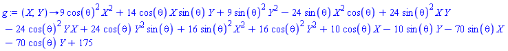 proc (X, Y) options operator, arrow; 9*cos(theta)^2*X^2+14*cos(theta)*X*sin(theta)*Y+9*sin(theta)^2*Y^2-24*sin(theta)*X^2*cos(theta)+24*sin(theta)^2*X*Y-24*cos(theta)^2*Y*X+24*cos(theta)*Y^2*sin(theta)+16*sin(theta)^2*X^2+16*cos(theta)^2*Y^2+10*cos(theta)*X-10*sin(theta)*Y-70*sin(theta)*X-70*cos(theta)*Y+175 end proc