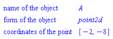 "[["name of the object",A],["form of the object",point2d],["coordinates of the point",[-2,-8]]]"