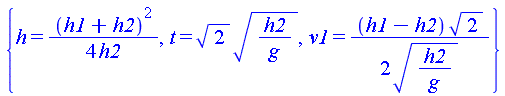 {h = (1/4)*(h1+h2)^2/h2, t = 2^(1/2)*(h2/g)^(1/2), v1 = (1/2)*(h1-h2)*2^(1/2)/(h2/g)^(1/2)}