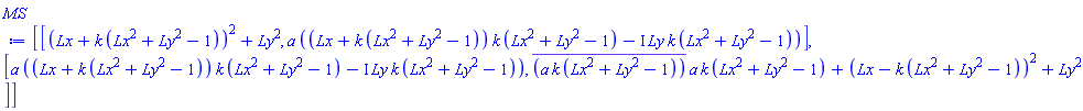 Matrix(2, 2, {(1, 1) = (Lx+k*(Lx^2+Ly^2-1))^2+Ly^2, (1, 2) = a*((Lx+k*(Lx^2+Ly^2-1))*k*(Lx^2+Ly^2-1)-I*Ly*k*(Lx^2+Ly^2-1)), (2, 1) = a*((Lx+k*(Lx^2+Ly^2-1))*k*(Lx^2+Ly^2-1)-I*Ly*k*(Lx^2+Ly^2-1)), (2, 2) = conjugate(a*k*(Lx^2+Ly^2-1))*a*k*(Lx^2+Ly^2-1)+(Lx-k*(Lx^2+Ly^2-1))^2+Ly^2})