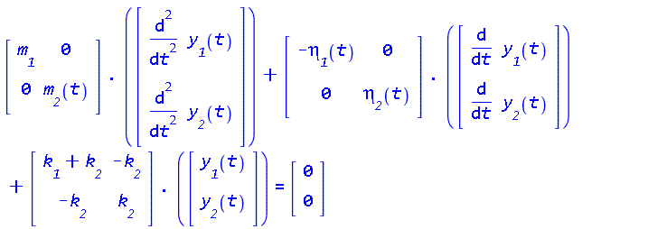 Typesetting[delayDotProduct](Matrix(2, 2, {(1, 1) = `#msub(mi("m"),mi("1"))`, (1, 2) = 0, (2, 1) = 0, (2, 2) = `#msub(mi("m"),mi("2"))`(t)}), `.`(Vector(2, {(1) = diff(`#msub(mi("y"),mi("1"))`(t), t, t), (2) = diff(`#msub(mi("y"),mi("2"))`(t), t, t)})), true)+Typesetting[delayDotProduct](Matrix(2, 2, {(1, 1) = -`#msub(mi("&eta;",fontstyle = "normal"),mi("1"))`(t), (1, 2) = 0, (2, 1) = 0, (2, 2) = `#msub(mi("&eta;",fontstyle = "normal"),mi("2"))`(t)}), `.`(Vector(2, {(1) = diff(`#msub(mi("y"),mi("1"))`(t), t), (2) = diff(`#msub(mi("y"),mi("2"))`(t), t)})), true)+Typesetting[delayDotProduct](Matrix(2, 2, {(1, 1) = `#msub(mi("k"),mi("1"))`+`#msub(mi("k"),mi("2"))`, (1, 2) = -`#msub(mi("k"),mi("2"))`, (2, 1) = -`#msub(mi("k"),mi("2"))`, (2, 2) = `#msub(mi("k"),mi("2"))`}), `.`(Vector(2, {(1) = `#msub(mi("y"),mi("1"))`(t), (2) = `#msub(mi("y"),mi("2"))`(t)})), true) = (Vector(2, {(1) = 0, (2) = 0}))