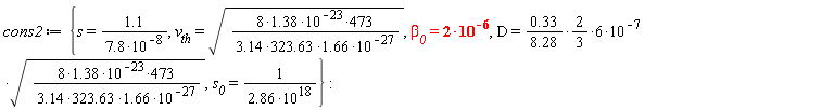 cons2 := {D = 6*(.33/(8.28)*(2/3))*10^(-7)*sqrt(473*(8*1.38)*10^(-23)/(1.66*(3.14*323.63)*10^(-27))), s = 1.1/(7.8*10^(-8)), s__0 = 1/(2.86*10^18), v__th = sqrt(473*(8*1.38)*10^(-23)/(1.66*(3.14*323.63)*10^(-27))), `&beta;__0` = 2*10^(-6)}
