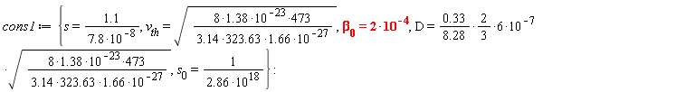 cons1 := {D = 6*(.33/(8.28)*(2/3))*10^(-7)*sqrt(473*(8*1.38)*10^(-23)/(1.66*(3.14*323.63)*10^(-27))), s = 1.1/(7.8*10^(-8)), s__0 = 1/(2.86*10^18), v__th = sqrt(473*(8*1.38)*10^(-23)/(1.66*(3.14*323.63)*10^(-27))), `&beta;__0` = 2*10^(-4)}