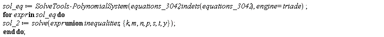 sol_eq := SolveTools:-PolynomialSystem(equations_3042, indets(equations_3042), engine = triade); for expr in sol_eq do sol_2 := solve(`union`(expr, inequalities), {k, m, n, p, s, t, y}) end do