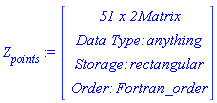 `#msub(mi("Z"),mi("points"))` := Vector(4, {(1) = ` 51 x 2 `*Matrix, (2) = `Data Type: `*anything, (3) = `Storage: `*rectangular, (4) = `Order: `*Fortran_order})