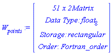 `#msub(mi("W"),mi("points"))` := Vector(4, {(1) = ` 51 x 2 `*Matrix, (2) = `Data Type: `*float[8], (3) = `Storage: `*rectangular, (4) = `Order: `*Fortran_order})