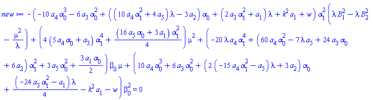 -(-10*a[4]*alpha[0]^3-6*a[3]*alpha[0]^2+((10*a[4]*alpha[1]^2+4*a[5])*lambda-3*a[2])*alpha[0]+(2*a[3]*alpha[1]^2+a[1])*lambda+k^2*a[1]+w)*alpha[1]^2*(lambda*B[1]^2-lambda*B[2]^2-mu^2/lambda)+(4*(5*a[4]*alpha[0]+a[3])*alpha[1]^4+(1/4)*(16*a[5]*alpha[0]+3*a[1])*alpha[1]^2)*mu^2+(-20*lambda*a[4]*alpha[1]^4+(60*a[4]*alpha[0]^2-7*lambda*a[5]+24*a[3]*alpha[0]+6*a[2])*alpha[1]^2+3*a[5]*alpha[0]^2+(3/2)*a[1]*alpha[0])*beta[0]*mu+(10*a[4]*alpha[0]^3+6*a[3]*alpha[0]^2+(2*(-15*a[4]*alpha[1]^2-a[5])*lambda+3*a[2])*alpha[0]+(1/4)*(-24*a[3]*alpha[1]^2-a[1])*lambda-k^2*a[1]-w)*beta[0]^2 = 0