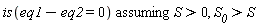 `assuming`([is(eq1-eq2 = 0)], [S > 0, S__0 > S])