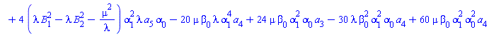 `#mo("1",mathcolor="white")`+4*(lambda*B[1]^2-lambda*B[2]^2-mu^2/lambda)*alpha[1]^2*lambda*a[5]*alpha[0]-20*mu*beta[0]*lambda*alpha[1]^4*a[4]+24*mu*beta[0]*alpha[1]^2*alpha[0]*a[3]-30*lambda*beta[0]^2*alpha[1]^2*alpha[0]*a[4]+60*mu*beta[0]*alpha[1]^2*alpha[0]^2*a[4]