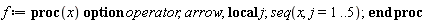 f := proc (x) local j; options operator, arrow; seq(x, j = 1 .. 5) end proc