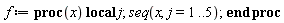 f := proc (x) local j; seq(x, j = 1 .. 5) end proc