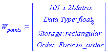 `#msub(mi("W"),mi("points"))` := Vector(4, {(1) = ` 101 x 2 `*Matrix, (2) = `Data Type: `*float[8], (3) = `Storage: `*rectangular, (4) = `Order: `*Fortran_order})