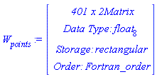 `#msub(mi("W"),mi("points"))` := Vector(4, {(1) = ` 401 x 2 `*Matrix, (2) = `Data Type: `*float[8], (3) = `Storage: `*rectangular, (4) = `Order: `*Fortran_order})