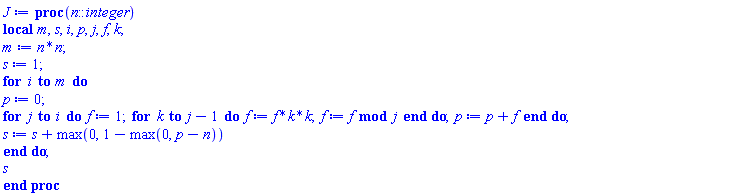 proc (n::integer) local m, s, i, p, j, f, k; m := n*n; s := 1; for i to m do p := 0; for j to i do f := 1; for k to j-1 do f := f*k*k; f := `mod`(f, j) end do; p := p+f end do; s := s+max(0, 1-max(0, p-n)) end do; s end proc