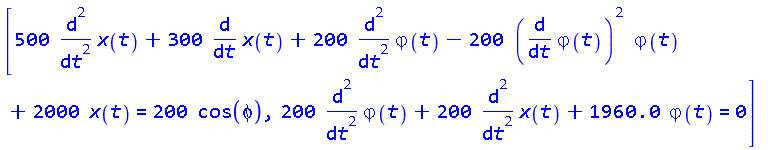 [500*(diff(diff(x(t), t), t))+300*(diff(x(t), t))+200*(diff(diff(varphi(t), t), t))-200*(diff(varphi(t), t))^2*varphi(t)+2000*x(t) = 200*cos(phi), 200*(diff(diff(varphi(t), t), t))+200*(diff(diff(x(t), t), t))+1960.0*varphi(t) = 0]