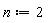 n := 2
