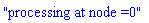 "processing at node =0"