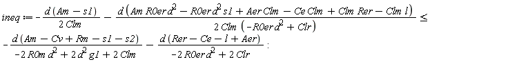 ineq := -d*(Am-s1)/(2*Clm)-d*(Am*R0er*d^2-R0er*d^2*s1+Aer*Clm-Ce*Clm+Clm*Rer-Clm*l)/(2*Clm*(-R0er*d^2+Clr)) <= -d*(Am-Cv+Rm-s1-s2)/(-2*R0m*d^2+2*d^2*g1+2*Clm)-d*(Rer-Ce-l+Aer)/(-2*R0er*d^2+2*Clr)