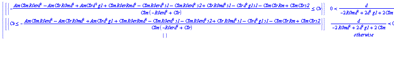 piecewise(0 < d/(-2*R0m*d^2+2*d^2*g1+2*Clm), [{-(Am*Clm*R0er*d^2-Am*Clr*R0m*d^2+Am*Clr*d^2*g1+Clm*R0er*Rm*d^2-Clm*R0er*d^2*s1-Clm*R0er*d^2*s2+Clr*R0m*d^2*s1-Clr*d^2*g1*s1-Clm*Clr*Rm+Clm*Clr*s2)/(Clm*(-R0er*d^2+Clr)) <= Cv}], d/(-2*R0m*d^2+2*d^2*g1+2*Clm) < 0, [{Cv <= -(Am*Clm*R0er*d^2-Am*Clr*R0m*d^2+Am*Clr*d^2*g1+Clm*R0er*Rm*d^2-Clm*R0er*d^2*s1-Clm*R0er*d^2*s2+Clr*R0m*d^2*s1-Clr*d^2*g1*s1-Clm*Clr*Rm+Clm*Clr*s2)/(Clm*(-R0er*d^2+Clr))}], [])