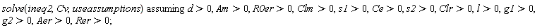 `assuming`([solve(ineq2, Cv, useassumptions)], [d > 0, Am > 0, R0er > 0, Clm > 0, s1 > 0, Ce > 0, s2 > 0, Clr > 0, l > 0, g1 > 0, g2 > 0, Aer > 0, Rer > 0])