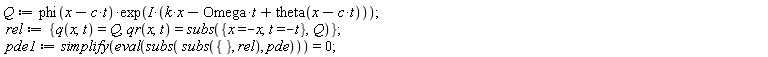 Q := phi(-c*t+x)*exp(I*(k*x-Omega*t+theta(-c*t+x))); rel := {q(x, t) = Q, qr(x, t) = subs({t = -t, x = -x}, Q)}; pde1 := simplify(eval(subs(subs({}, rel), pde))) = 0
