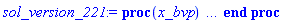 proc (x_bvp) local res, data, solnproc, _ndsol, outpoint, i; option `Copyright (c) 2000 by Waterloo Maple Inc. All rights reserved.`; _EnvDSNumericSaveDigits := Digits; Digits := 15; if _EnvInFsolve = true then outpoint := evalf[_EnvDSNumericSaveDigits](x_bvp) else outpoint := evalf(x_bvp) end if; data := Array(1..4, {(1) = proc (outpoint) local X, Y, YP, yout, errproc, L, V, i; option `Copyright (c) 2000 by Waterloo Maple Inc. All rights reserved.`; X := Vector(25, {(1) = .0, (2) = .2845794951815041, (3) = .5802905055695667, (4) = .8885514207025176, (5) = 1.2072408515580282, (6) = 1.5241277598656842, (7) = 1.8382008239664442, (8) = 2.149174530656815, (9) = 2.454885413871613, (10) = 2.7552060874703397, (11) = 3.0504383007402915, (12) = 3.341945280064638, (13) = 3.6304496964963757, (14) = 3.916042462400899, (15) = 4.199264378526463, (16) = 4.481461632120577, (17) = 4.762724895602928, (18) = 5.043072238353252, (19) = 5.322982531757949, (20) = 5.60272511766346, (21) = 5.882300297153527, (22) = 6.161736333213332, (23) = 6.4411575554755345, (24) = 6.720578777737737, (25) = 7.0}, datatype = float[8], order = C_order); Y := Matrix(25, 2, {(1, 1) = 1.0, (1, 2) = .680000113877016, (2, 1) = 1.4540344894609882, (2, 2) = 2.463663505833786, (3, 1) = 2.4133563766655417, (3, 2) = 3.9525259361508316, (4, 1) = 3.806469293070552, (4, 2) = 4.990526648497383, (5, 1) = 5.484513374261103, (5, 2) = 5.4286636191202335, (6, 1) = 7.185613557031606, (6, 2) = 5.198133226626437, (7, 1) = 8.700318339263731, (7, 2) = 4.35109243403419, (8, 1) = 9.854835597801994, (8, 2) = 2.9995181989632598, (9, 1) = 10.520628264025243, (9, 2) = 1.3097082601253847, (10, 1) = 10.639047230240717, (10, 2) = -.5377118814794638, (11, 1) = 10.208598658044096, (11, 2) = -2.3662421601997328, (12, 1) = 9.272019330320754, (12, 2) = -4.021912028517894, (13, 1) = 7.908633538352818, (13, 2) = -5.370773086444524, (14, 1) = 6.2304684531398875, (14, 2) = -6.307447573944695, (15, 1) = 4.367478957858471, (15, 2) = -6.765495697796848, (16, 1) = 2.4532747959522974, (16, 2) = -6.715491733720893, (17, 1) = .6306526038008767, (17, 2) = -6.163394831083677, (18, 1) = -.9657591305154667, (18, 2) = -5.154441254712672, (19, 1) = -2.222019341567904, (19, 2) = -3.7663470770234446, (20, 1) = -3.0482022672294895, (20, 2) = -2.1047744945032707, (21, 1) = -3.385816445756158, (21, 2) = -.2973066715468748, (22, 1) = -3.213883951896306, (22, 2) = 1.5174992505865381, (23, 1) = -2.550009800084594, (23, 2) = 3.2012162343653574, (24, 1) = -1.4492056621226057, (24, 2) = 4.624740690704019, (25, 1) = .0, (25, 2) = 5.678906303352601}, datatype = float[8], order = C_order); YP := Matrix(25, 2, {(1, 1) = .680000113877016, (1, 2) = 6.727999954449194, (2, 1) = 2.463663505833786, (2, 2) = 5.732993168764835, (3, 1) = 3.9525259361508316, (3, 2) = 4.273113499848399, (4, 1) = 4.990526648497383, (4, 2) = 2.417548451570903, (5, 1) = 5.4286636191202335, (5, 2) = .3177314557407489, (6, 1) = 5.198133226626437, (6, 2) = -1.752691891619449, (7, 1) = 4.35109243403419, (7, 2) = -3.5900404704335074, (8, 1) = 2.9995181989632598, (8, 2) = -5.026473793037796, (9, 1) = 1.3097082601253847, (9, 2) = -5.937247865802401, (10, 1) = -.5377118814794638, (10, 2) = -6.268852877857702, (11, 1) = -2.3662421601997328, (11, 2) = -6.024441361269366, (12, 1) = -4.021912028517894, (12, 2) = -5.251210414497452, (13, 1) = -5.370773086444524, (13, 2) = -4.031782077027102, (14, 1) = -6.307447573944695, (14, 2) = -2.480662295094154, (15, 1) = -6.765495697796848, (15, 2) = -.7301145902921422, (16, 1) = -6.715491733720893, (16, 2) = 1.084034220951506, (17, 1) = -6.163394831083677, (17, 2) = 2.817560565427252, (18, 1) = -5.154441254712672, (18, 2) = 4.334601907617293, (19, 1) = -3.7663470770234446, (19, 2) = 5.520015867378172, (20, 1) = -2.1047744945032707, (20, 2) = 6.282892705082078, (21, 1) = -.2973066715468748, (21, 2) = 6.563934628042916, (22, 1) = 1.5174992505865381, (22, 2) = 6.341439236571117, (23, 1) = 3.2012162343653574, (23, 2) = 5.632351685288582, (24, 1) = 4.624740690704019, (24, 2) = 4.49111540968702, (25, 1) = 5.678906303352601, (25, 2) = 3.0057532590620917}, datatype = float[8], order = C_order); errproc := proc (x_bvp) local outpoint, X, Y, yout, L, V, i; option `Copyright (c) 2000 by Waterloo Maple Inc. All rights reserved.`; Digits := 15; outpoint := evalf(x_bvp); X := Vector(25, {(1) = .0, (2) = .2845794951815041, (3) = .5802905055695667, (4) = .8885514207025176, (5) = 1.2072408515580282, (6) = 1.5241277598656842, (7) = 1.8382008239664442, (8) = 2.149174530656815, (9) = 2.454885413871613, (10) = 2.7552060874703397, (11) = 3.0504383007402915, (12) = 3.341945280064638, (13) = 3.6304496964963757, (14) = 3.916042462400899, (15) = 4.199264378526463, (16) = 4.481461632120577, (17) = 4.762724895602928, (18) = 5.043072238353252, (19) = 5.322982531757949, (20) = 5.60272511766346, (21) = 5.882300297153527, (22) = 6.161736333213332, (23) = 6.4411575554755345, (24) = 6.720578777737737, (25) = 7.0}, datatype = float[8], order = C_order); Y := Matrix(25, 2, {(1, 1) = .0, (1, 2) = -0.386828811067095e-9, (2, 1) = -0.2216993652237478e-8, (2, 2) = 0.14616118388886258e-8, (3, 1) = -0.7455359978153146e-8, (3, 2) = 0.4710721571687838e-8, (4, 1) = -0.16982400311690186e-7, (4, 2) = 0.9783146113229471e-8, (5, 1) = -0.30786424328469905e-7, (5, 2) = 0.16376183200789656e-7, (6, 1) = -0.42994838799769425e-7, (6, 2) = 0.21679520965836272e-7, (7, 1) = -0.5199511141359532e-7, (7, 2) = 0.25066260659017816e-7, (8, 1) = -0.57048689185532754e-7, (8, 2) = 0.26345990690227306e-7, (9, 1) = -0.5764327724544523e-7, (9, 2) = 0.25512842943438724e-7, (10, 1) = -0.5454799668685388e-7, (10, 2) = 0.23057686439816014e-7, (11, 1) = -0.48775069611964923e-7, (11, 2) = 0.1952775106925937e-7, (12, 1) = -0.4123996424533945e-7, (12, 2) = 0.1536586484164985e-7, (13, 1) = -0.3267675690322781e-7, (13, 2) = 0.10934233693752469e-7, (14, 1) = -0.2380016759889455e-7, (14, 2) = 0.6579831839030053e-8, (15, 1) = -0.15163340859773915e-7, (15, 2) = 0.25529972644398807e-8, (16, 1) = -0.70473915201684054e-8, (16, 2) = -0.10263308878804077e-8, (17, 1) = 0.8879410521278488e-10, (17, 2) = -0.396150548455334e-8, (18, 1) = 0.58580954539161245e-8, (18, 2) = -0.6103585276554362e-8, (19, 1) = 0.10054792443665074e-7, (19, 2) = -0.7389912750476629e-8, (20, 1) = 0.12515005620175738e-7, (20, 2) = -0.7786388630503472e-8, (21, 1) = 0.1314747786841381e-7, (21, 2) = -0.73037450796828595e-8, (22, 1) = 0.11994749277089035e-7, (22, 2) = -0.6016610201442588e-8, (23, 1) = 0.922090957032956e-8, (23, 2) = -0.4052497756437588e-8, (24, 1) = 0.50988935528244924e-8, (24, 2) = -0.15865659658969408e-8, (25, 1) = .0, (25, 2) = 0.1169288499659421e-8}, datatype = float[8], order = C_order); if not type(outpoint, 'numeric') then if outpoint = "start" or outpoint = "left" then return X[1] elif outpoint = "right" then return X[25] elif outpoint = "order" then return 6 elif outpoint = "error" then return HFloat(5.764327724544523e-8) elif outpoint = "errorproc" then error "this is already the error procedure" elif outpoint = "rawdata" then return [2, 25, [phi(x), diff(phi(x), x)], X, Y] else return ('procname')(x_bvp) end if end if; if outpoint < X[1] or X[25] < outpoint then error "solution is only defined in the range %1..%2", X[1], X[25] end if; V := array([1 = 4, 2 = 0]); if Digits <= trunc(evalhf(Digits)) then L := Vector(4, 'datatype' = 'float'[8]); yout := Vector(2, 'datatype' = 'float'[8]); evalhf(`dsolve/numeric/lagrange`(25, 2, X, Y, outpoint, var(yout), var(L), var(V))) else L := Vector(4, 'datatype' = 'sfloat'); yout := Vector(2, 'datatype' = 'sfloat'); `dsolve/numeric/lagrange`(25, 2, X, Y, outpoint, yout, L, V) end if; [x = outpoint, seq('[phi(x), diff(phi(x), x)]'[i] = yout[i], i = 1 .. 2)] end proc; if not type(outpoint, 'numeric') then if outpoint = "start" or outpoint = "left" then return X[1] elif outpoint = "method" then return "bvp" elif outpoint = "right" then return X[25] elif outpoint = "order" then return 6 elif outpoint = "error" then return HFloat(5.764327724544523e-8) elif outpoint = "errorproc" then return eval(errproc) elif outpoint = "rawdata" then return [2, 25, "depnames", X, Y, YP] else error "non-numeric value" end if end if; if outpoint < X[1] or X[25] < outpoint then error "solution is only defined in the range %1..%2", X[1], X[25] end if; if Digits <= trunc(evalhf(Digits)) and (_EnvInFsolve <> true or _EnvDSNumericSaveDigits <= trunc(evalhf(Digits))) then V := array( 1 .. 6, [( 1 ) = (7), ( 2 ) = (0), ( 3 ) = (false), ( 4 ) = (false), ( 5 ) = (false), ( 6 ) = (false)  ] ); L := Matrix(7, 2, {(1, 1) = .0, (1, 2) = .0, (2, 1) = .0, (2, 2) = .0, (3, 1) = .0, (3, 2) = .0, (4, 1) = .0, (4, 2) = .0, (5, 1) = .0, (5, 2) = .0, (6, 1) = .0, (6, 2) = .0, (7, 1) = .0, (7, 2) = .0}, datatype = float[8], order = C_order); yout := Vector(2, {(1) = .0, (2) = .0}, datatype = float[8]); evalhf(`dsolve/numeric/hermite`(25, 2, X, Y, YP, outpoint, var(yout), var(L), var(V))) else if _EnvInFsolve = true then Digits := _EnvDSNumericSaveDigits end if; V := array( 1 .. 6, [( 1 ) = (7), ( 2 ) = (0), ( 3 ) = (false), ( 4 ) = (false), ( 5 ) = (false), ( 6 ) = (false)  ] ); L := Matrix(7, 2, {(1, 1) = 0., (1, 2) = 0., (2, 1) = 0., (2, 2) = 0., (3, 1) = 0., (3, 2) = 0., (4, 1) = 0., (4, 2) = 0., (5, 1) = 0., (5, 2) = 0., (6, 1) = 0., (6, 2) = 0., (7, 1) = 0., (7, 2) = 0.}, order = C_order); yout := Vector(2, {(1) = 0., (2) = 0.}); `dsolve/numeric/hermite`(25, 2, X, Y, YP, outpoint, yout, L, V) end if; [outpoint, seq(yout[i], i = 1 .. 2)] end proc, (2) = Array(0..0, {}), (3) = [x, phi(x), diff(phi(x), x)], (4) = 0}); solnproc := data[1]; if not type(outpoint, 'numeric') then if outpoint = "solnprocedure" then return eval(solnproc) elif member(outpoint, ["start", "left", "right", "errorproc", "rawdata", "order", "error"]) then return solnproc(x_bvp) elif outpoint = "sysvars" then return data[3] elif procname <> unknown then return ('procname')(x_bvp) else _ndsol := pointto(data[2][0]); return ('_ndsol')(x_bvp) end if end if; try res := solnproc(outpoint); [x = res[1], seq('[phi(x), diff(phi(x), x)]'[i] = res[i+1], i = 1 .. 2)] catch: error  end try end proc