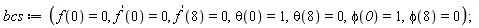 bcs := f(0) = 0, (D(f))(0) = 0, (D(f))(8) = 0, theta(0) = 1, theta(8) = 0, phi(0) = 1, phi(8) = 0;