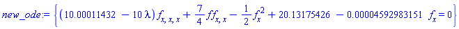 {(10.00011432-10*lambda)*(diff(diff(diff(f(x), x), x), x))+(7/4)*f(x)*(diff(diff(f(x), x), x))-(1/2)*(diff(f(x), x))^2+20.13175426-0.4592983151e-4*(diff(f(x), x)) = 0}