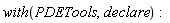 with(PDETools, declare):