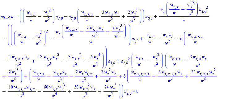 (((diff(diff(w(x, t), x), x))/w(x, t)-(diff(w(x, t), x))^2/w(x, t)^2)*`a__1,0`+`a__2,0`*((diff(diff(diff(w(x, t), x), x), x))/w(x, t)-3*(diff(diff(w(x, t), x), x))*(diff(w(x, t), x))/w(x, t)^2+2*(diff(w(x, t), x))^3/w(x, t)^3))*`a__0,0`+(diff(w(x, t), x))*((diff(diff(w(x, t), x), x))/w(x, t)-(diff(w(x, t), x))^2/w(x, t)^2)*`a__1,0`^2/w(x, t)+((((diff(diff(w(x, t), x), x))/w(x, t)-(diff(w(x, t), x))^2/w(x, t)^2)^2+(diff(w(x, t), x))*((diff(diff(diff(w(x, t), x), x), x))/w(x, t)-3*(diff(diff(w(x, t), x), x))*(diff(w(x, t), x))/w(x, t)^2+2*(diff(w(x, t), x))^3/w(x, t)^3)/w(x, t))*`a__2,0`+(diff(diff(w(x, t), t), x))/w(x, t)-(diff(w(x, t), x))*(diff(w(x, t), t))/w(x, t)^2+delta*((diff(diff(diff(diff(w(x, t), x), x), x), x))/w(x, t)-4*(diff(diff(diff(w(x, t), x), x), x))*(diff(w(x, t), x))/w(x, t)^2+12*(diff(diff(w(x, t), x), x))*(diff(w(x, t), x))^2/w(x, t)^3-3*(diff(diff(w(x, t), x), x))^2/w(x, t)^2-6*(diff(w(x, t), x))^4/w(x, t)^4))*`a__1,0`+`a__2,0`^2*((diff(diff(w(x, t), x), x))/w(x, t)-(diff(w(x, t), x))^2/w(x, t)^2)*((diff(diff(diff(w(x, t), x), x), x))/w(x, t)-3*(diff(diff(w(x, t), x), x))*(diff(w(x, t), x))/w(x, t)^2+2*(diff(w(x, t), x))^3/w(x, t)^3)+((diff(diff(diff(w(x, t), t), x), x))/w(x, t)-(diff(diff(w(x, t), x), x))*(diff(w(x, t), t))/w(x, t)^2-2*(diff(w(x, t), x))*(diff(diff(w(x, t), t), x))/w(x, t)^2+2*(diff(w(x, t), x))^2*(diff(w(x, t), t))/w(x, t)^3+delta*((diff(diff(diff(diff(diff(w(x, t), x), x), x), x), x))/w(x, t)-5*(diff(diff(diff(diff(w(x, t), x), x), x), x))*(diff(w(x, t), x))/w(x, t)^2+20*(diff(diff(diff(w(x, t), x), x), x))*(diff(w(x, t), x))^2/w(x, t)^3-10*(diff(diff(diff(w(x, t), x), x), x))*(diff(diff(w(x, t), x), x))/w(x, t)^2-60*(diff(diff(w(x, t), x), x))*(diff(w(x, t), x))^3/w(x, t)^4+30*(diff(diff(w(x, t), x), x))^2*(diff(w(x, t), x))/w(x, t)^3+24*(diff(w(x, t), x))^5/w(x, t)^5))*`a__2,0` = 0