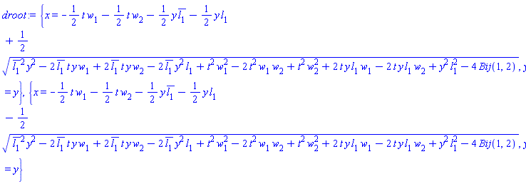 {x = -(1/2)*t*w[1]-(1/2)*t*w[2]-(1/2)*y*conjugate(l[1])-(1/2)*y*l[1]+(1/2)*(conjugate(l[1])^2*y^2-2*conjugate(l[1])*t*y*w[1]+2*conjugate(l[1])*t*y*w[2]-2*conjugate(l[1])*y^2*l[1]+t^2*w[1]^2-2*t^2*w[1]*w[2]+t^2*w[2]^2+2*t*y*l[1]*w[1]-2*t*y*l[1]*w[2]+y^2*l[1]^2-4*Bij(1, 2))^(1/2), y = y}, {x = -(1/2)*t*w[1]-(1/2)*t*w[2]-(1/2)*y*conjugate(l[1])-(1/2)*y*l[1]-(1/2)*(conjugate(l[1])^2*y^2-2*conjugate(l[1])*t*y*w[1]+2*conjugate(l[1])*t*y*w[2]-2*conjugate(l[1])*y^2*l[1]+t^2*w[1]^2-2*t^2*w[1]*w[2]+t^2*w[2]^2+2*t*y*l[1]*w[1]-2*t*y*l[1]*w[2]+y^2*l[1]^2-4*Bij(1, 2))^(1/2), y = y}