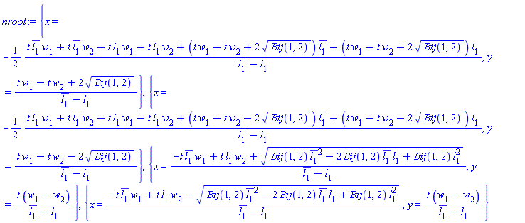 {x = -(1/2)*(t*conjugate(l[1])*w[1]+t*conjugate(l[1])*w[2]-t*l[1]*w[1]-t*l[1]*w[2]+(t*w[1]-t*w[2]+2*Bij(1, 2)^(1/2))*conjugate(l[1])+(t*w[1]-t*w[2]+2*Bij(1, 2)^(1/2))*l[1])/(conjugate(l[1])-l[1]), y = (t*w[1]-t*w[2]+2*Bij(1, 2)^(1/2))/(conjugate(l[1])-l[1])}, {x = -(1/2)*(t*conjugate(l[1])*w[1]+t*conjugate(l[1])*w[2]-t*l[1]*w[1]-t*l[1]*w[2]+(t*w[1]-t*w[2]-2*Bij(1, 2)^(1/2))*conjugate(l[1])+(t*w[1]-t*w[2]-2*Bij(1, 2)^(1/2))*l[1])/(conjugate(l[1])-l[1]), y = (t*w[1]-t*w[2]-2*Bij(1, 2)^(1/2))/(conjugate(l[1])-l[1])}, {x = (-t*conjugate(l[1])*w[1]+t*l[1]*w[2]+(Bij(1, 2)*conjugate(l[1])^2-2*Bij(1, 2)*conjugate(l[1])*l[1]+Bij(1, 2)*l[1]^2)^(1/2))/(conjugate(l[1])-l[1]), y = t*(w[1]-w[2])/(conjugate(l[1])-l[1])}, {x = (-t*conjugate(l[1])*w[1]+t*l[1]*w[2]-(Bij(1, 2)*conjugate(l[1])^2-2*Bij(1, 2)*conjugate(l[1])*l[1]+Bij(1, 2)*l[1]^2)^(1/2))/(conjugate(l[1])-l[1]), y = t*(w[1]-w[2])/(conjugate(l[1])-l[1])}