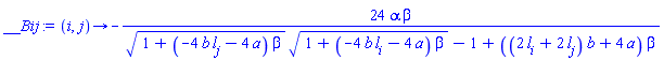 proc (i, j) options operator, arrow; -24*alpha*beta/(sqrt(1+(-4*b*l[j]-4*a)*beta)*sqrt(1+(-4*b*l[i]-4*a)*beta)-1+((2*l[i]+2*l[j])*b+4*a)*beta) end proc
