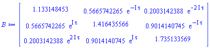 Matrix(3, 3, {(1, 1) = 1.133148453, (1, 2) = .5665742265*exp(-I*tau), (1, 3) = .2003142388*exp(-(2*I)*tau), (2, 1) = .5665742265*exp(I*tau), (2, 2) = 1.416435566, (2, 3) = .9014140745*exp(-I*tau), (3, 1) = .2003142388*exp((2*I)*tau), (3, 2) = .9014140745*exp(I*tau), (3, 3) = 1.735133569})