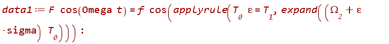 data1 := F*cos(Omega*t) = f*cos(applyrule(T__0*varepsilon = T__1, expand((sigma*varepsilon+Omega__2)*T__0))):