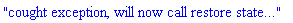 "cought exception, will now call restore state..."
